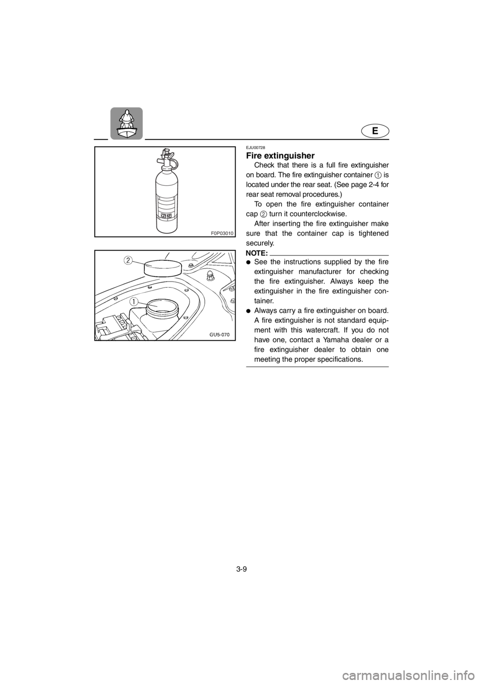 YAMAHA SUV 1200 2001 Repair Manual 3-9
E
F0P03010
EJU00728
Fire extinguisher
Check that there is a full fire extinguisher
on board. The fire extinguisher container 1 is
located under the rear seat. (See page 2-4 for
rear seat removal p YAMAHA SUV 1200 2001 Repair Manual 3-9
E
F0P03010
EJU00728
Fire extinguisher
Check that there is a full fire extinguisher
on board. The fire extinguisher container 1 is
located under the rear seat. (See page 2-4 for
rear seat removal p