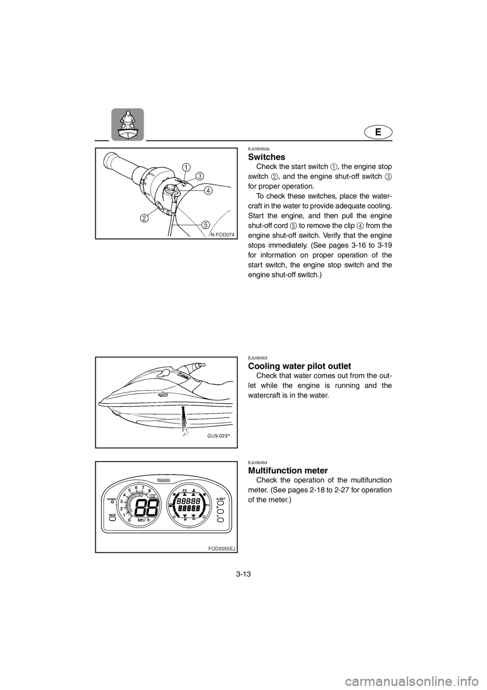 YAMAHA SUV 1200 2001 Manual PDF 3-13
E
EJU00452a
Switches
Check the start switch 1, the engine stop
switch 2, and the engine shut-off switch 3
for proper operation.
To check these switches, place the water-
craft in the water to pr YAMAHA SUV 1200 2001 Manual PDF 3-13
E
EJU00452a
Switches
Check the start switch 1, the engine stop
switch 2, and the engine shut-off switch 3
for proper operation.
To check these switches, place the water-
craft in the water to pr