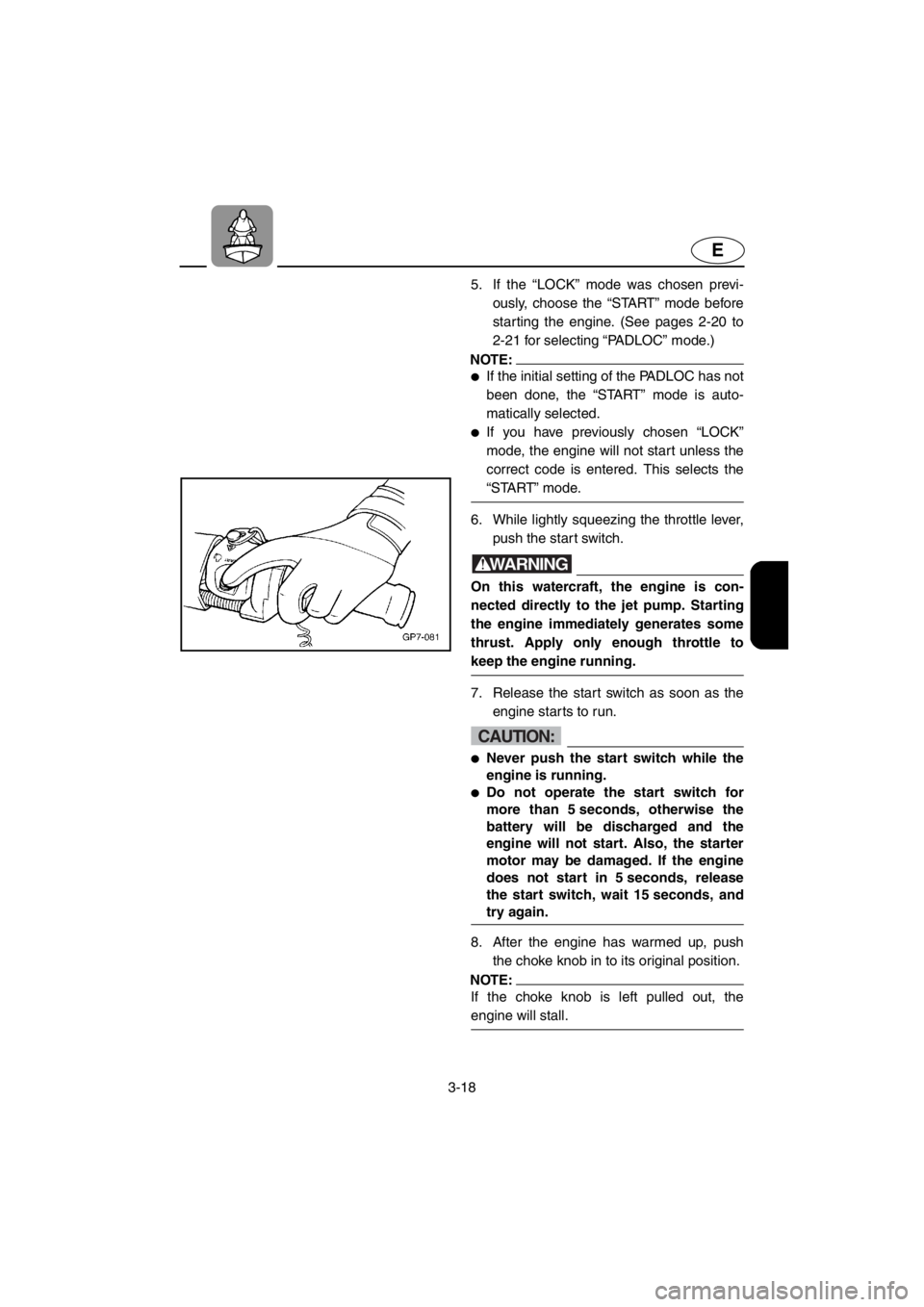 YAMAHA SUV 1200 2001  Owners Manual 3-18
E
5.  If the “LOCK” mode was chosen previ-
ously, choose the “START” mode before
starting the engine. (See pages 2-20 to
2-21 for selecting “PADLOC” mode.)
NOTE:
●If the initial set