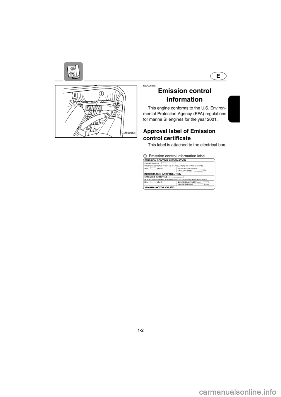 YAMAHA SUV 1200 2001  Owners Manual 1-2
E
EJU00631a
Emission control 
information
This engine conforms to the U.S. Environ-
mental Protection Agency (EPA) regulations
for marine SI engines for the year 2001.
Approval label of Emission 
