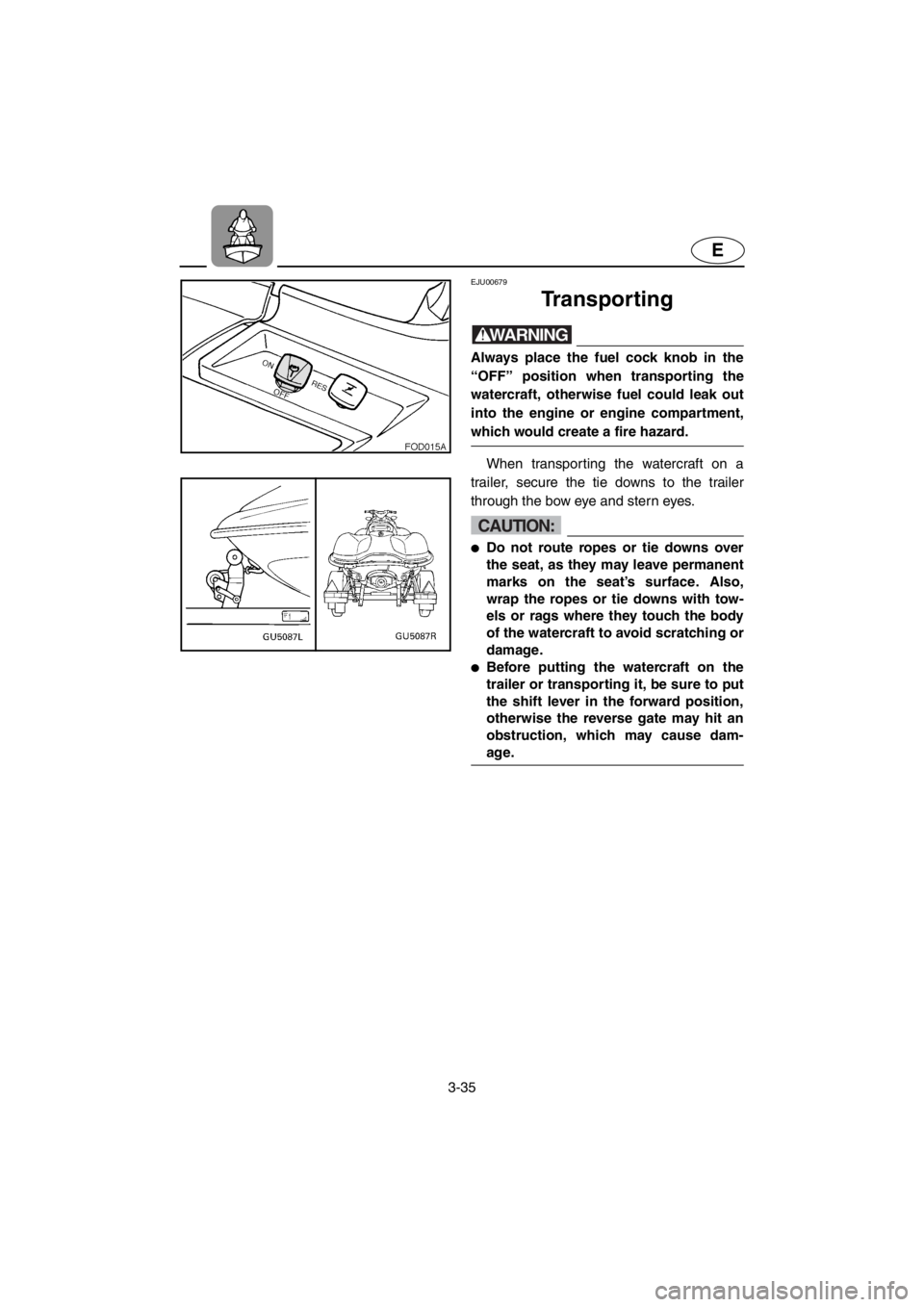 YAMAHA SUV 1200 2001 Owners Manual 3-35
E
EJU00679
Transporting
WARNING
Always place the fuel cock knob in the
“OFF” position when transporting the
watercraft, otherwise fuel could leak out
into the engine or engine compartment,
wh YAMAHA SUV 1200 2001 Owners Manual 3-35
E
EJU00679
Transporting
WARNING
Always place the fuel cock knob in the
“OFF” position when transporting the
watercraft, otherwise fuel could leak out
into the engine or engine compartment,
wh