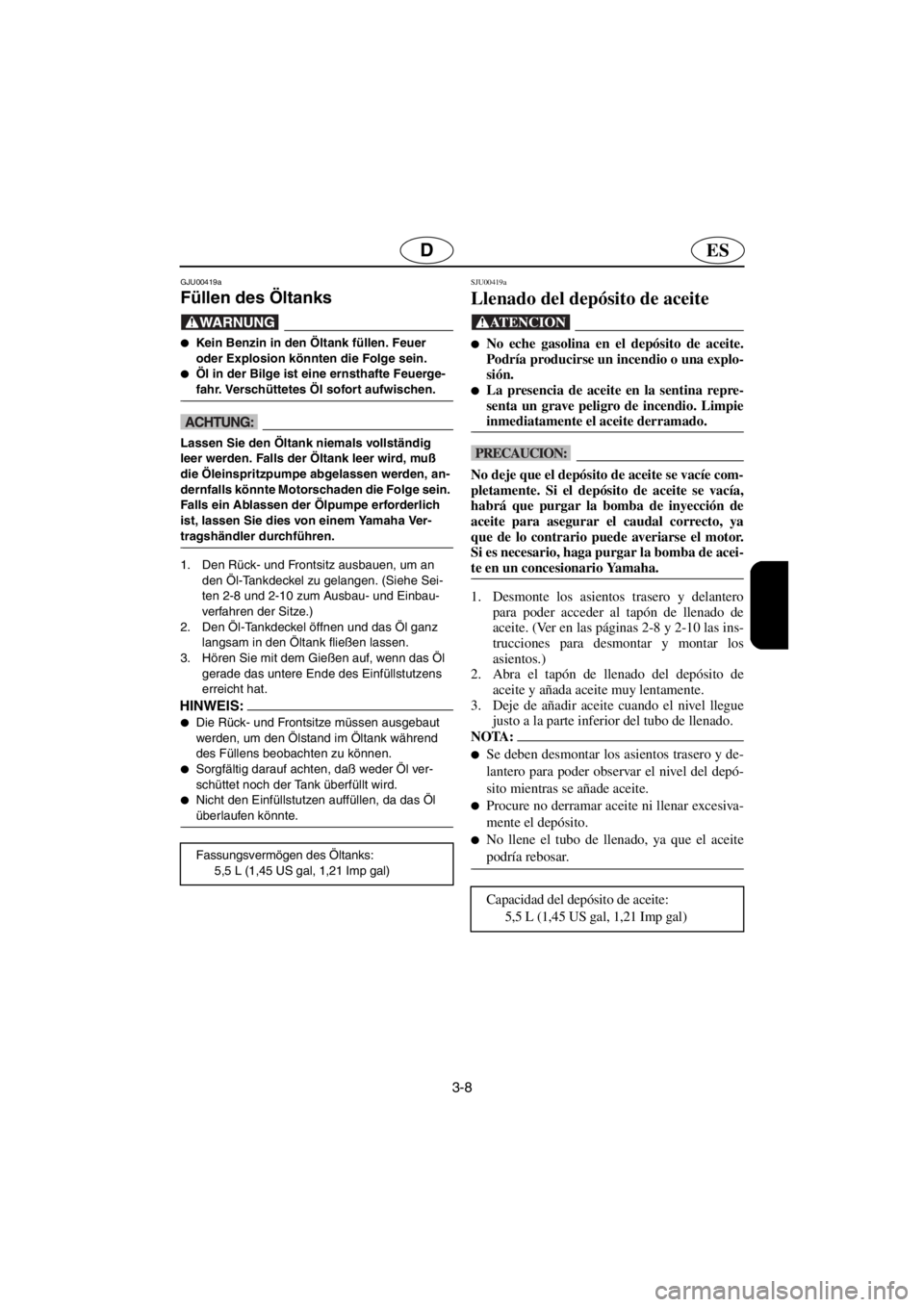 YAMAHA SUV 1200 2001  Betriebsanleitungen (in German) 3-8
ESD
GJU00419a 
Füllen des Öltanks  
@●Kein Benzin in den Öltank füllen. Feuer 
oder Explosion könnten die Folge sein. 
●Öl in der Bilge ist eine ernsthafte Feuerge-
fahr. Verschüttetes 