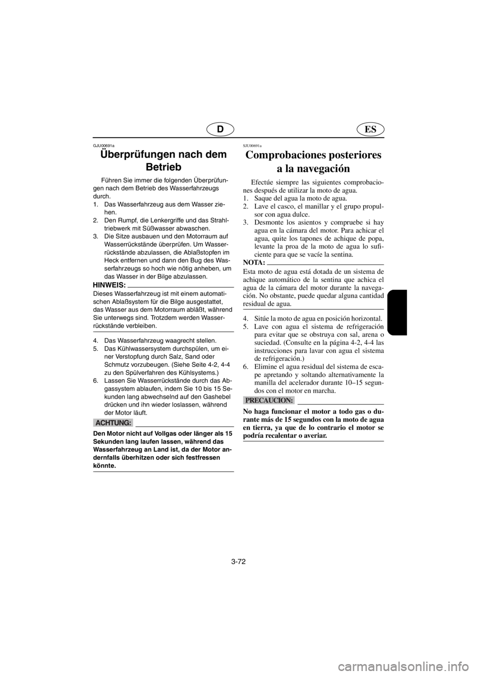 YAMAHA SUV 1200 2001  Betriebsanleitungen (in German) 3-72
ESD
GJU00691a 
Überprüfungen nach dem 
Betrieb
Führen Sie immer die folgenden Überprüfun-
gen nach dem Betrieb des Wasserfahrzeugs 
durch. 
1. Das Wasserfahrzeug aus dem Wasser zie-
hen.
2. 