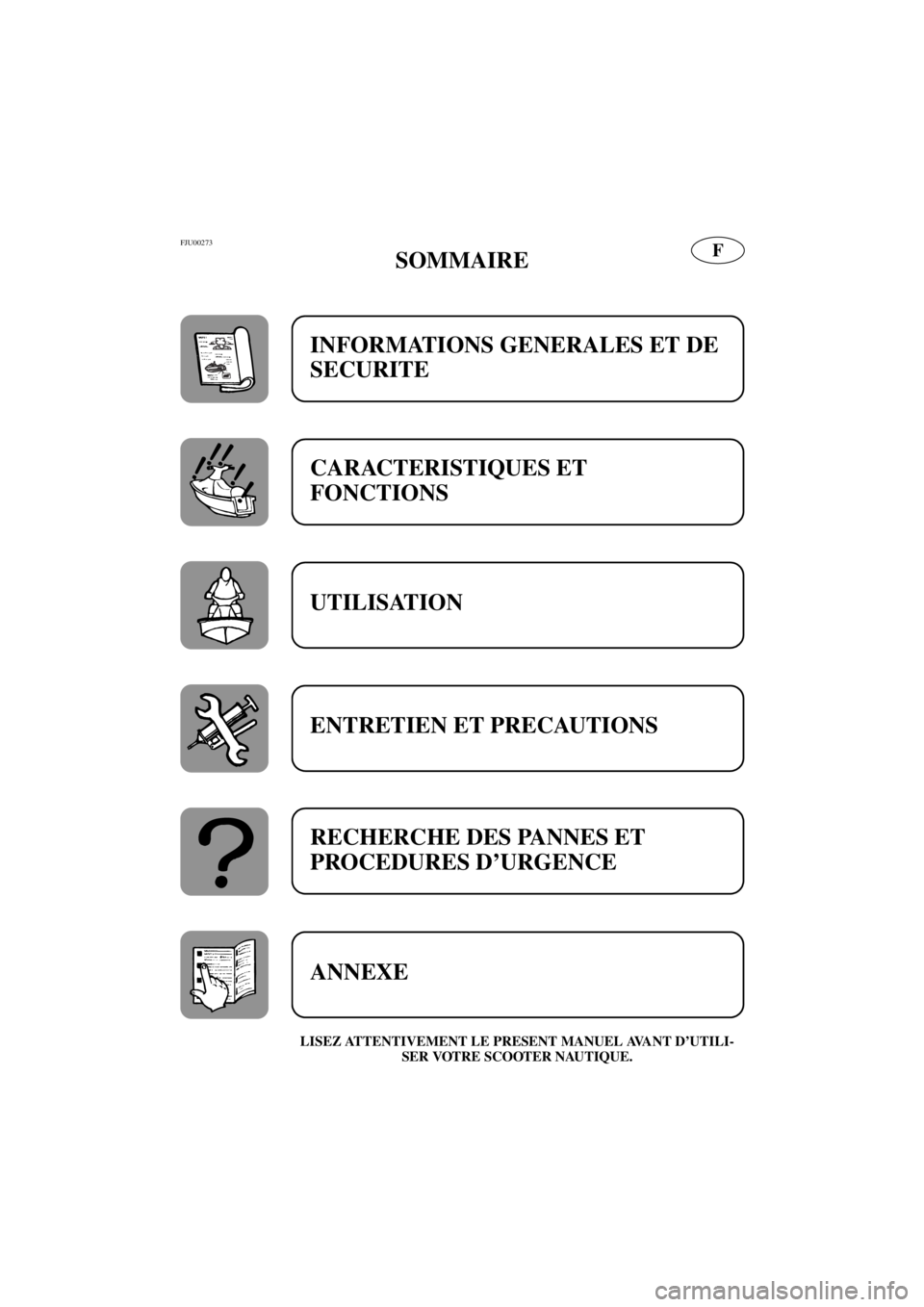 YAMAHA SUV 1200 2001  Notices Demploi (in French) FFJU00273
SOMMAIRE
LISEZ ATTENTIVEMENT LE PRESENT MANUEL AVANT D’UTILI-
SER VOTRE SCOOTER NAUTIQUE.
INFORMATIONS GENERALES ET DE 
SECURITE
CARACTERISTIQUES ET 
FONCTIONS
UTILISATION
ENTRETIEN ET PRE