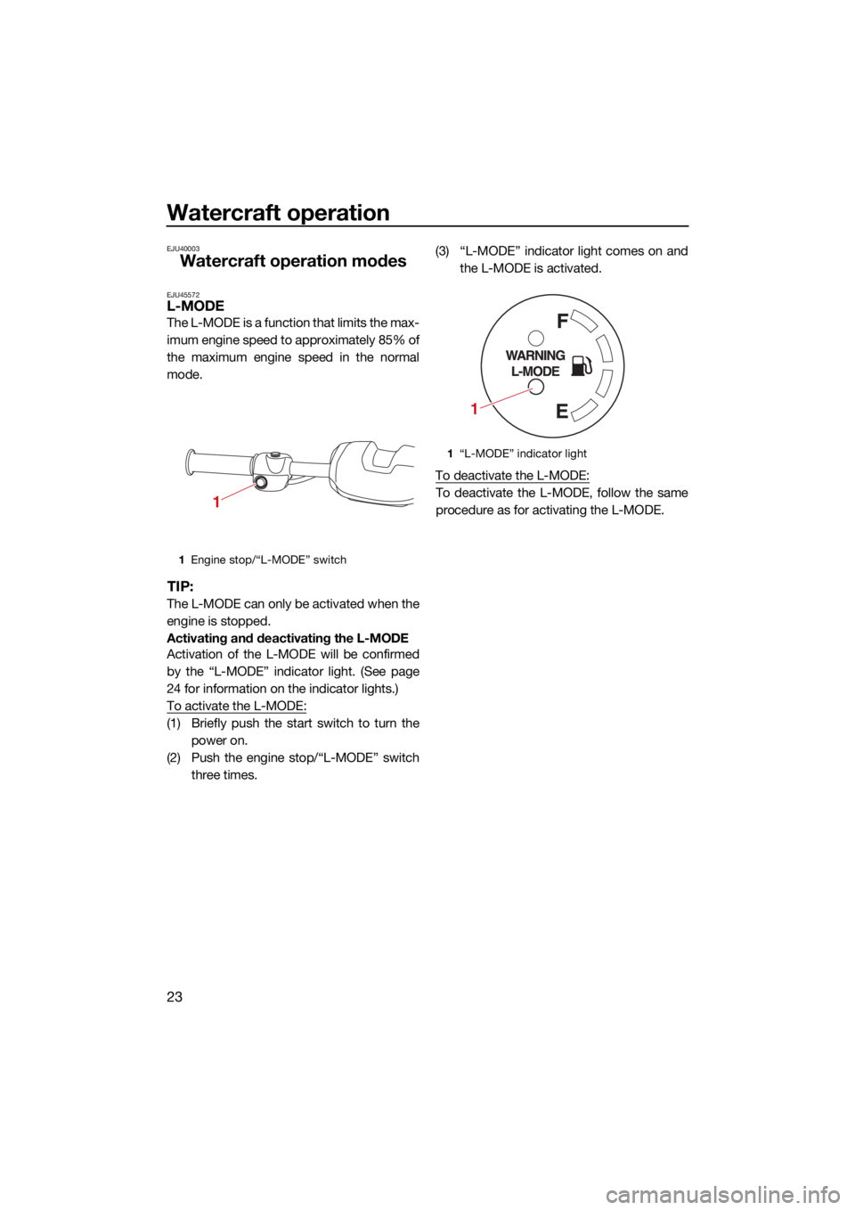 YAMAHA SUPERJET 2022 Owners Manual Watercraft operation
23
EJU40003
Watercraft operation modes
EJU45572L-MODE
The L-MODE is a function that limits the max-
imum engine speed to approximately 85% of
the maximum engine speed in the norma YAMAHA SUPERJET 2022 Owners Manual Watercraft operation
23
EJU40003
Watercraft operation modes
EJU45572L-MODE
The L-MODE is a function that limits the max-
imum engine speed to approximately 85% of
the maximum engine speed in the norma