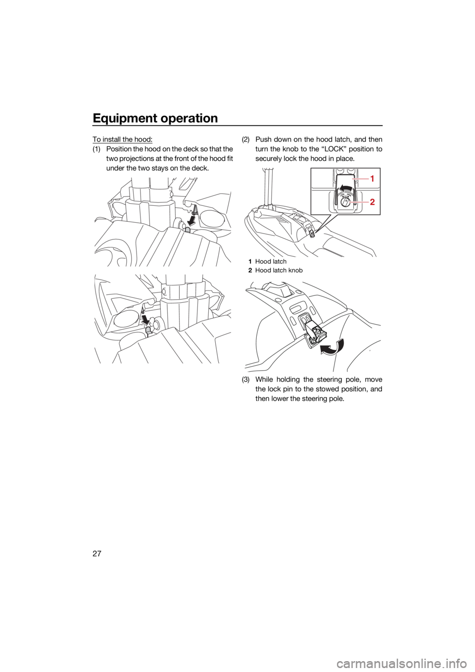 YAMAHA SUPERJET 2022 Owners Guide Equipment operation
27
To install the hood:
(1) Position the hood on the deck so that thetwo projections at the front of the hood fit
under the two stays on the deck. (2) Push down on the hood latch, YAMAHA SUPERJET 2022 Owners Guide Equipment operation
27
To install the hood:
(1) Position the hood on the deck so that thetwo projections at the front of the hood fit
under the two stays on the deck. (2) Push down on the hood latch,