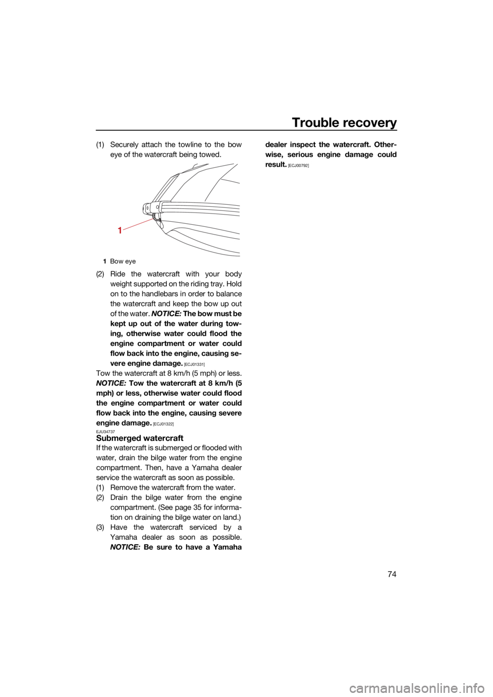 YAMAHA SUPERJET 2022 Manual Online Trouble recovery
74
(1) Securely attach the towline to the boweye of the watercraft being towed.
(2) Ride the watercraft with your body weight supported on the riding tray. Hold
on to the handlebars i