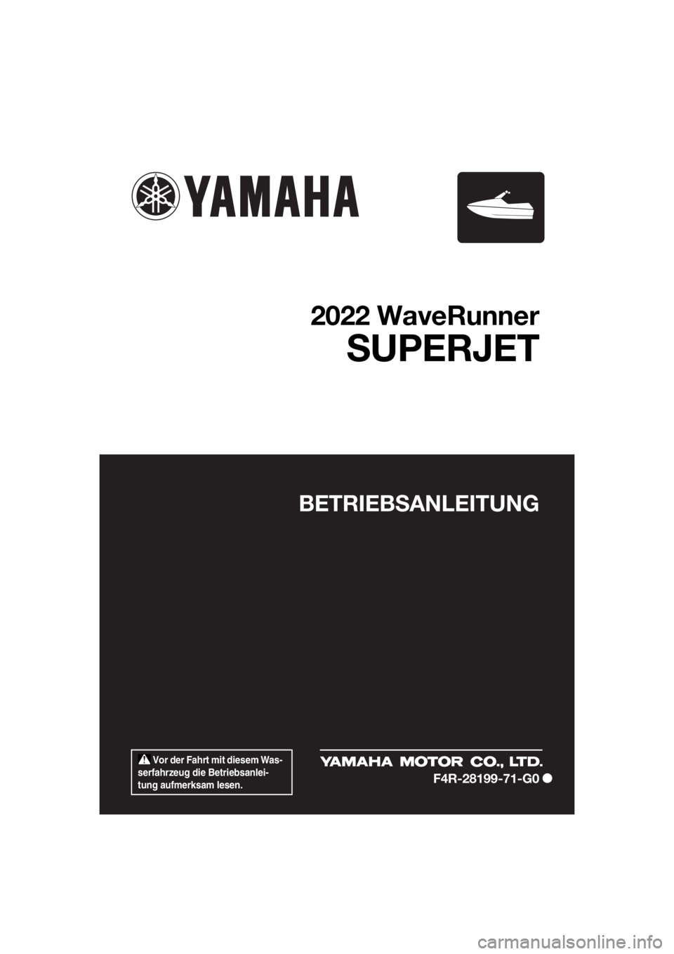 YAMAHA SUPERJET 2021  Betriebsanleitungen (in German)  Vor der Fahrt mit diesem Was-
serfahrzeug die Betriebsanlei-
tung aufmerksam lesen.
BETRIEBSANLEITUNG
2022 WaveRunner
SUPERJET
F4R-28199-71-G0
cover1-1  Page 1  Friday, May 21, 2021  10:34 AM 