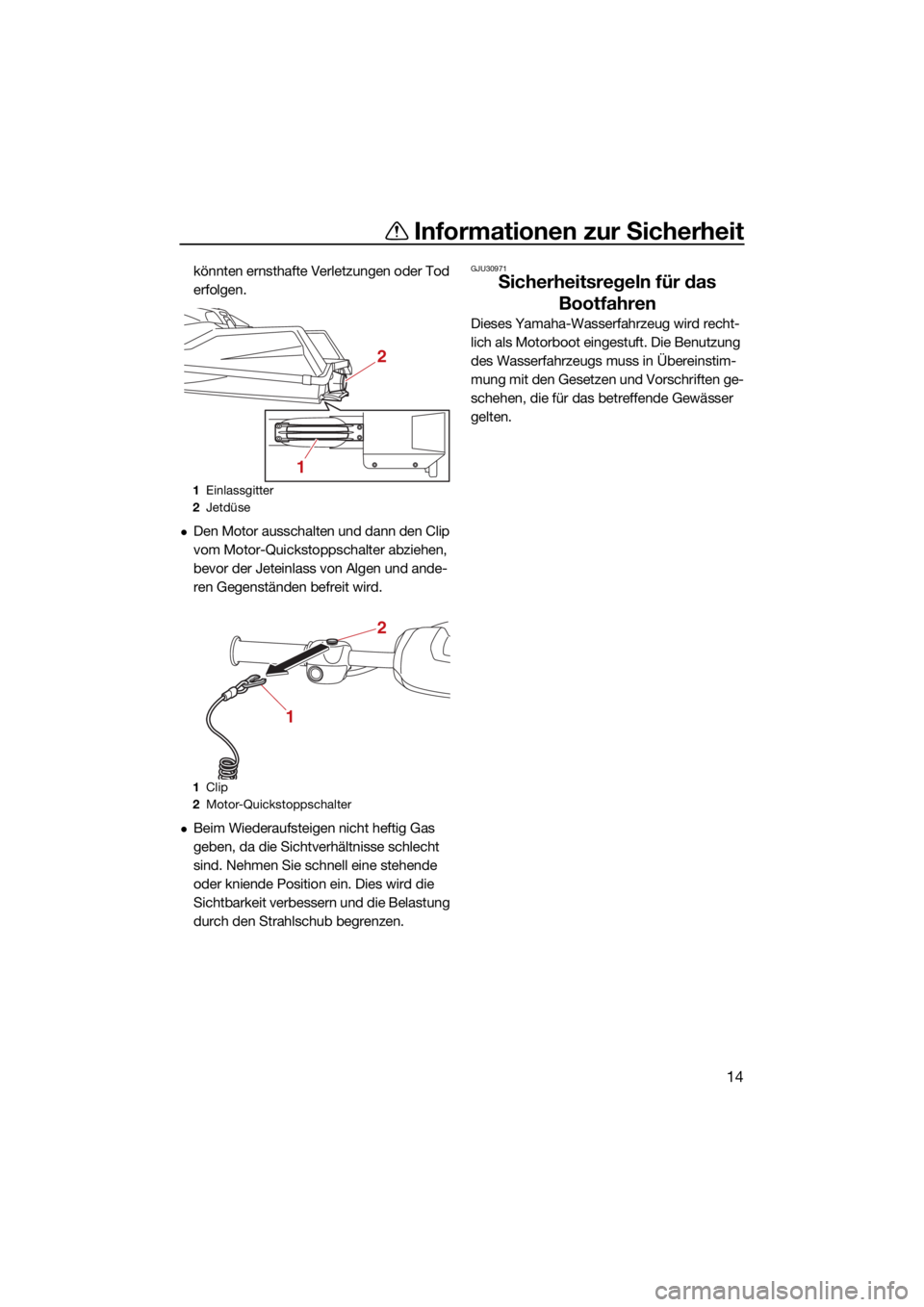 YAMAHA SUPERJET 2022  Betriebsanleitungen (in German) Informationen zur Sicherheit
14
könnten ernsthafte Verletzungen oder Tod 
erfolgen.
Den Motor ausschalten und dann den Clip 
vom Motor-Quickstoppschalter abziehen, 
bevor der Jeteinlass von Algen 