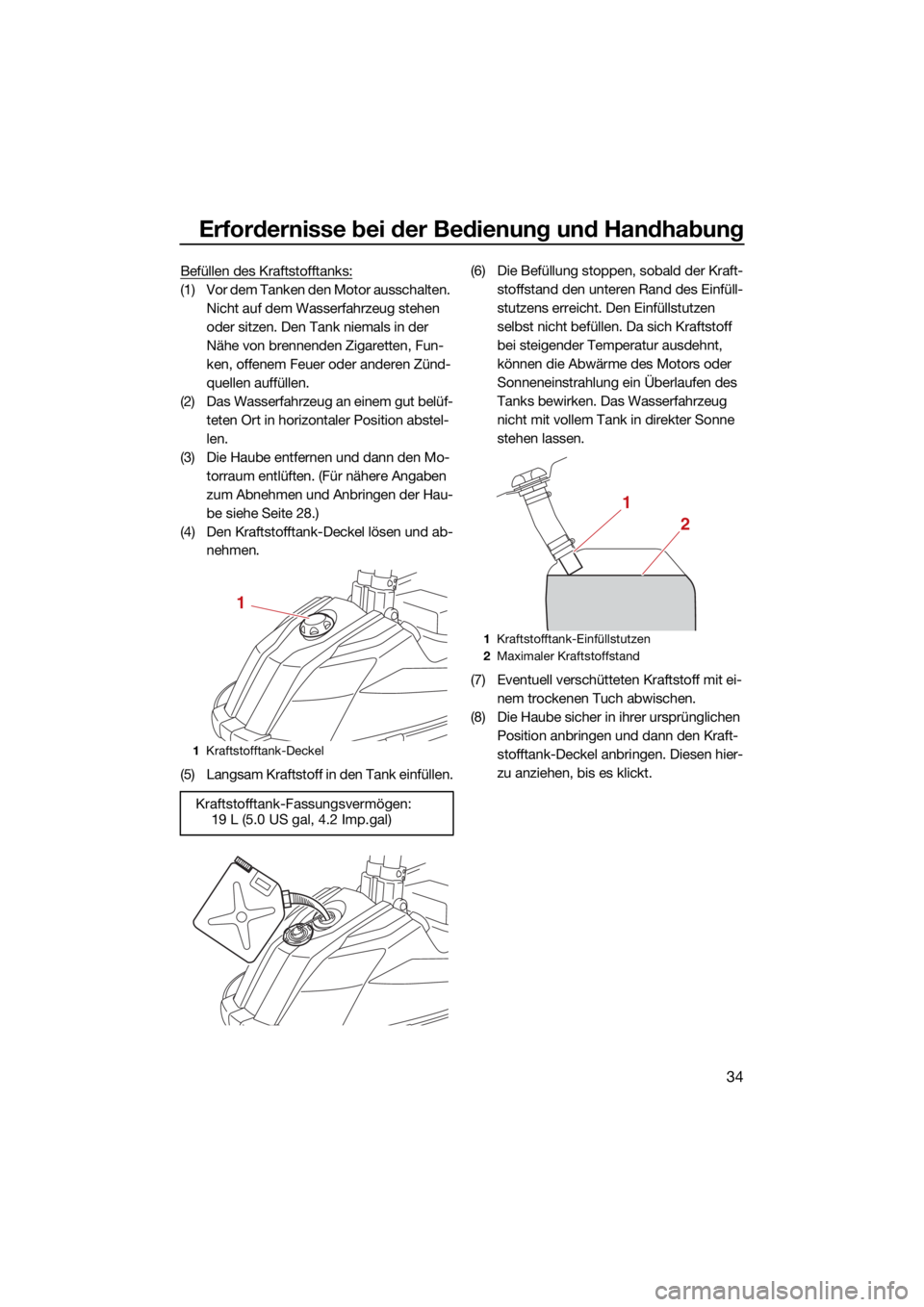 YAMAHA SUPERJET 2022  Betriebsanleitungen (in German) Erfordernisse bei der Bedienung und Handhabung
34
Befüllen des Kraftstofftanks:
(1) Vor dem Tanken den Motor ausschalten. Nicht auf dem Wasserfahrzeug stehen 
oder sitzen. Den Tank niemals in der 
N�