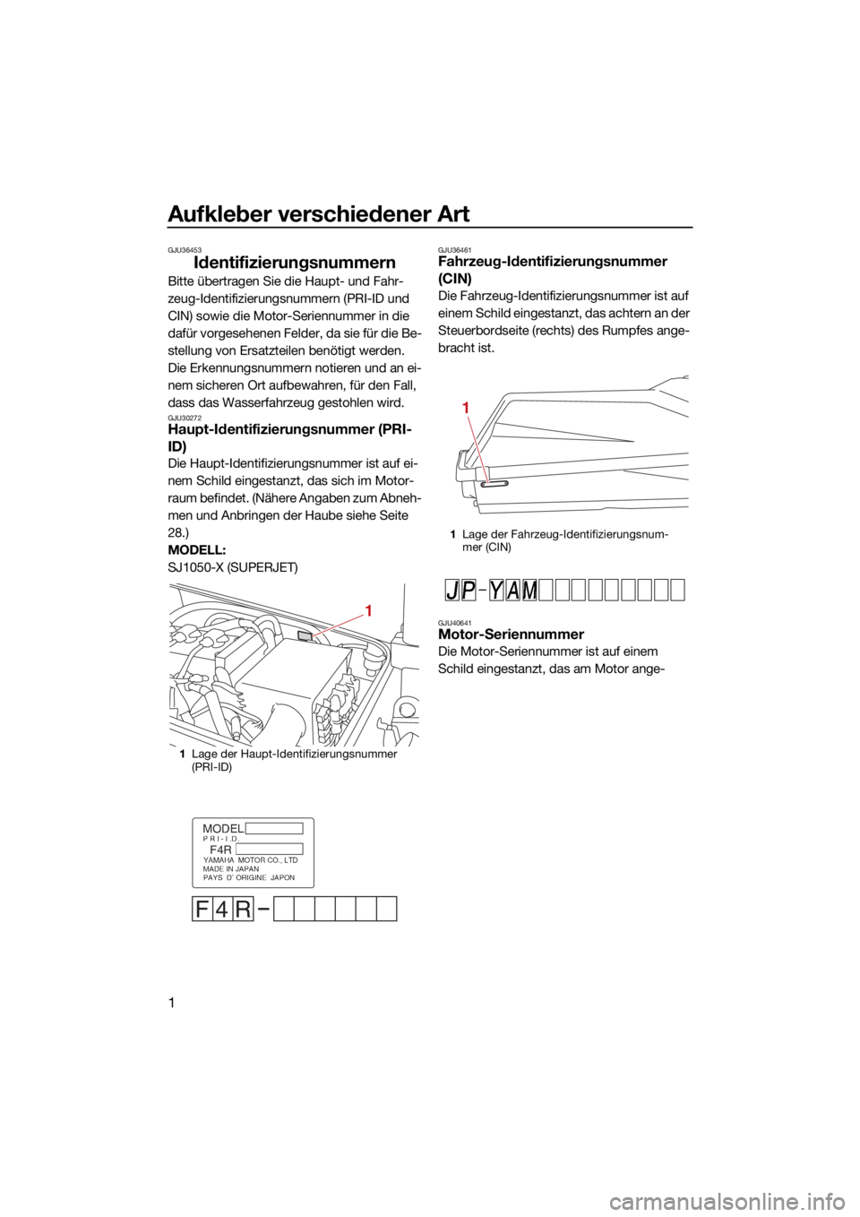 YAMAHA SUPERJET 2021 Betriebsanleitungen (in German) Aufkleber verschiedener Art
1
GJU36453
Identifizierungsnummern
Bitte übertragen Sie die Haupt- und Fahr-
zeug-Identifizierungsnummern (PRI-ID und
CIN) sowie die Motor-Seriennummer in die
dafür vor YAMAHA SUPERJET 2021 Betriebsanleitungen (in German) Aufkleber verschiedener Art
1
GJU36453
Identifizierungsnummern
Bitte übertragen Sie die Haupt- und Fahr-
zeug-Identifizierungsnummern (PRI-ID und
CIN) sowie die Motor-Seriennummer in die
dafür vor