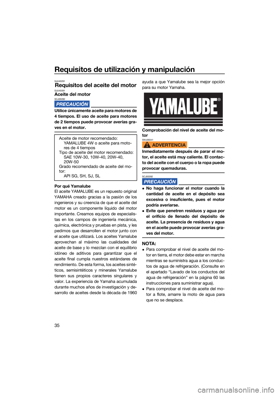 YAMAHA SUPERJET 2022 Manuale de Empleo (in Spanish) Requisitos de utilización y manipulación
35
SJU40291
Requisitos del aceite del motorSJU45591Aceite del motorSCJ00282
Utilice únicamente aceite para motores de
4 tiempos. El uso de aceite para motor YAMAHA SUPERJET 2022 Manuale de Empleo (in Spanish) Requisitos de utilización y manipulación
35
SJU40291
Requisitos del aceite del motorSJU45591Aceite del motorSCJ00282
Utilice únicamente aceite para motores de
4 tiempos. El uso de aceite para motor