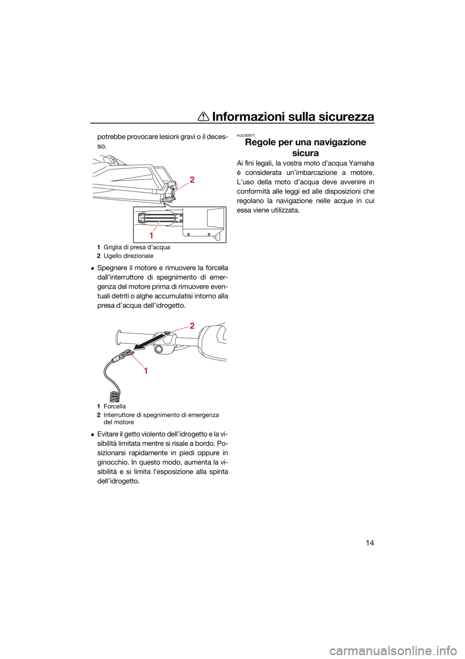 YAMAHA SUPERJET 2022  Manuale duso (in Italian) Informazioni sulla sicurezza
14
potrebbe provocare lesioni gravi o il deces-
so.
Spegnere il motore e rimuovere la forcella
dall’interruttore di spegnimento di emer-
genza del motore prima di rim