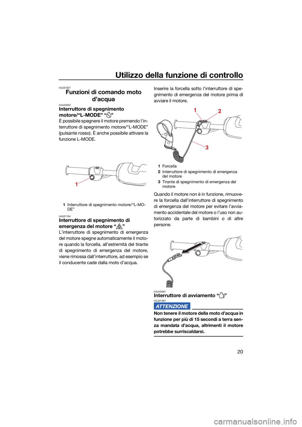 YAMAHA SUPERJET 2022  Manuale duso (in Italian) Utilizzo della funzione di controllo
20
HJU31027
Funzioni di comando moto d’acqua
HJU45552Interruttore di spegnimento 
motore/“L-MODE” “ ”
È possibile spegnere il motore premendo l’in-
te