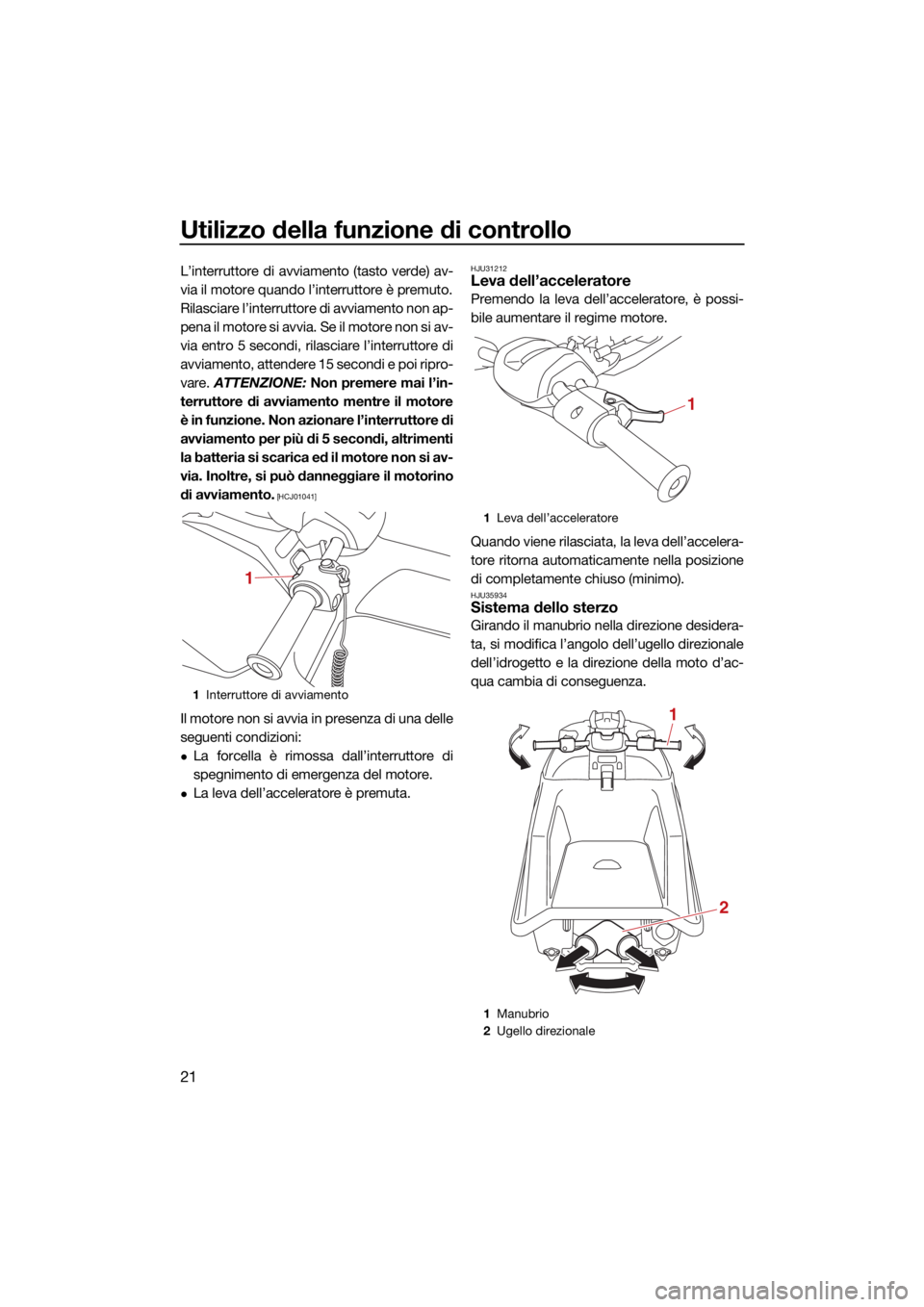 YAMAHA SUPERJET 2021 Manuale duso (in Italian) Utilizzo della funzione di controllo
21
L’interruttore di avviamento (tasto verde) av-
via il motore quando l’interruttore è premuto.
Rilasciare l’interruttore di avviamento non ap-
pena il mot YAMAHA SUPERJET 2021 Manuale duso (in Italian) Utilizzo della funzione di controllo
21
L’interruttore di avviamento (tasto verde) av-
via il motore quando l’interruttore è premuto.
Rilasciare l’interruttore di avviamento non ap-
pena il mot