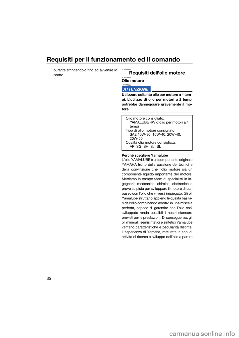 YAMAHA SUPERJET 2021  Manuale duso (in Italian) Requisiti per il funzionamento ed il comando
35
burante stringendolo fino ad avvertire lo
scatto.HJU40291
Requisiti dell’olio motoreHJU45591Olio motoreHCJ00282
Utilizzare soltanto olio per motore a 