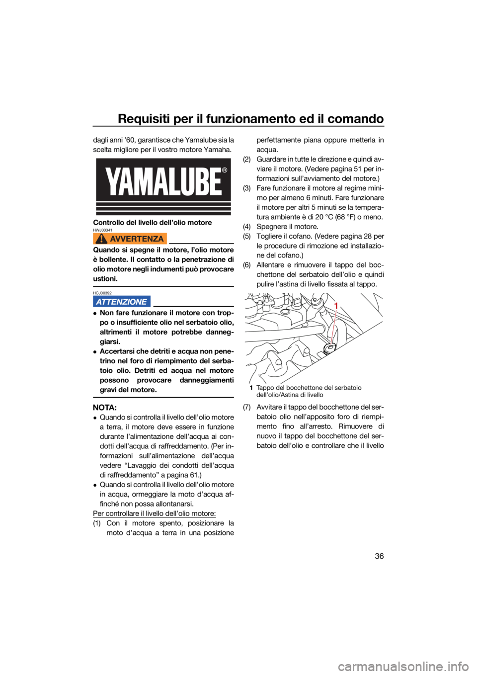 YAMAHA SUPERJET 2021 Manuale duso (in Italian) Requisiti per il funzionamento ed il comando
36
dagli anni ’60, garantisce che Yamalube sia la
scelta migliore per il vostro motore Yamaha.
Controllo del livello dell’olio motore
HWJ00341
Quando s YAMAHA SUPERJET 2021 Manuale duso (in Italian) Requisiti per il funzionamento ed il comando
36
dagli anni ’60, garantisce che Yamalube sia la
scelta migliore per il vostro motore Yamaha.
Controllo del livello dell’olio motore
HWJ00341
Quando s