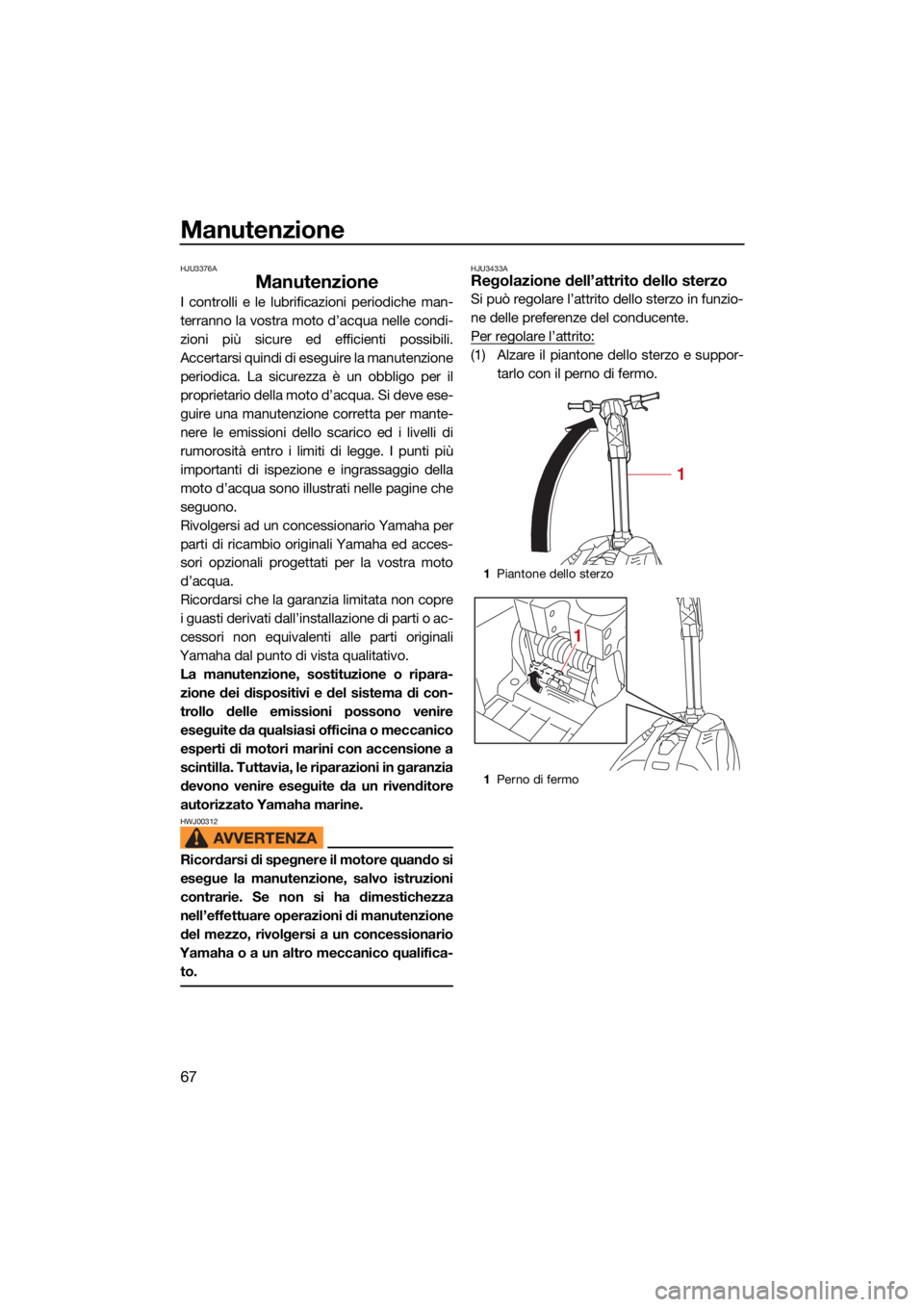 YAMAHA SUPERJET 2021  Manuale duso (in Italian) Manutenzione
67
HJU3376A
Manutenzione
I controlli e le lubrificazioni periodiche man-
terranno la vostra moto d’acqua nelle condi-
zioni più sicure ed efficienti possibili.
Accertarsi quindi di ese
