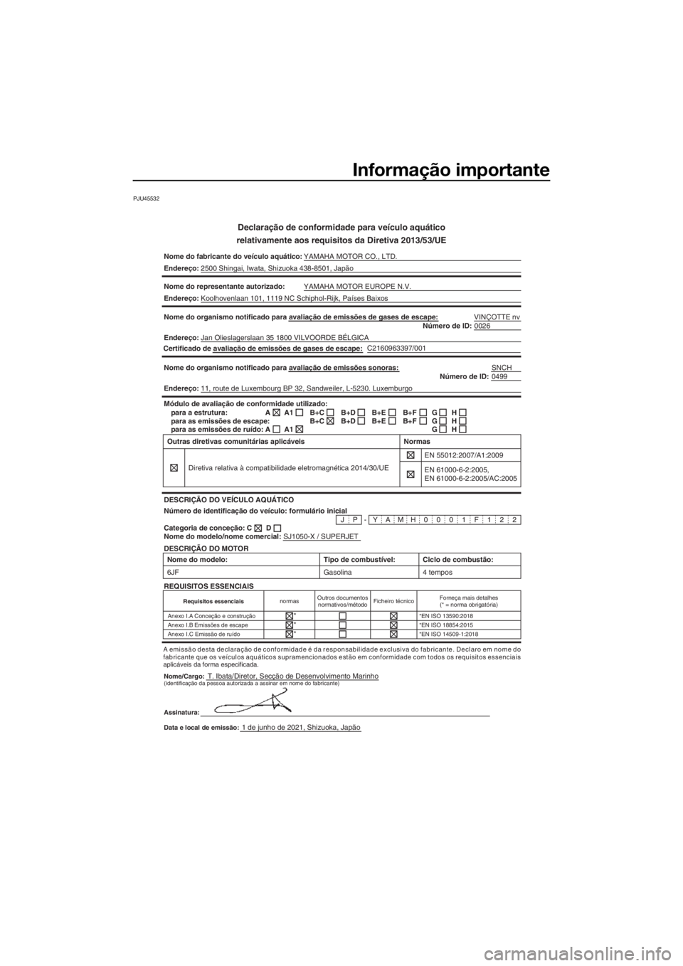 YAMAHA SUPERJET 2021 Manual de utilização (in Portuguese) Informação importante
PJU45532
Declaração de conformidade para veículo aquático
relativamente aos requisitos da Diretiva 2013/53/UE
Nome do fabricante do veículo aquático: YAMAHA MOTOR CO., L YAMAHA SUPERJET 2021 Manual de utilização (in Portuguese) Informação importante
PJU45532
Declaração de conformidade para veículo aquático
relativamente aos requisitos da Diretiva 2013/53/UE
Nome do fabricante do veículo aquático: YAMAHA MOTOR CO., L