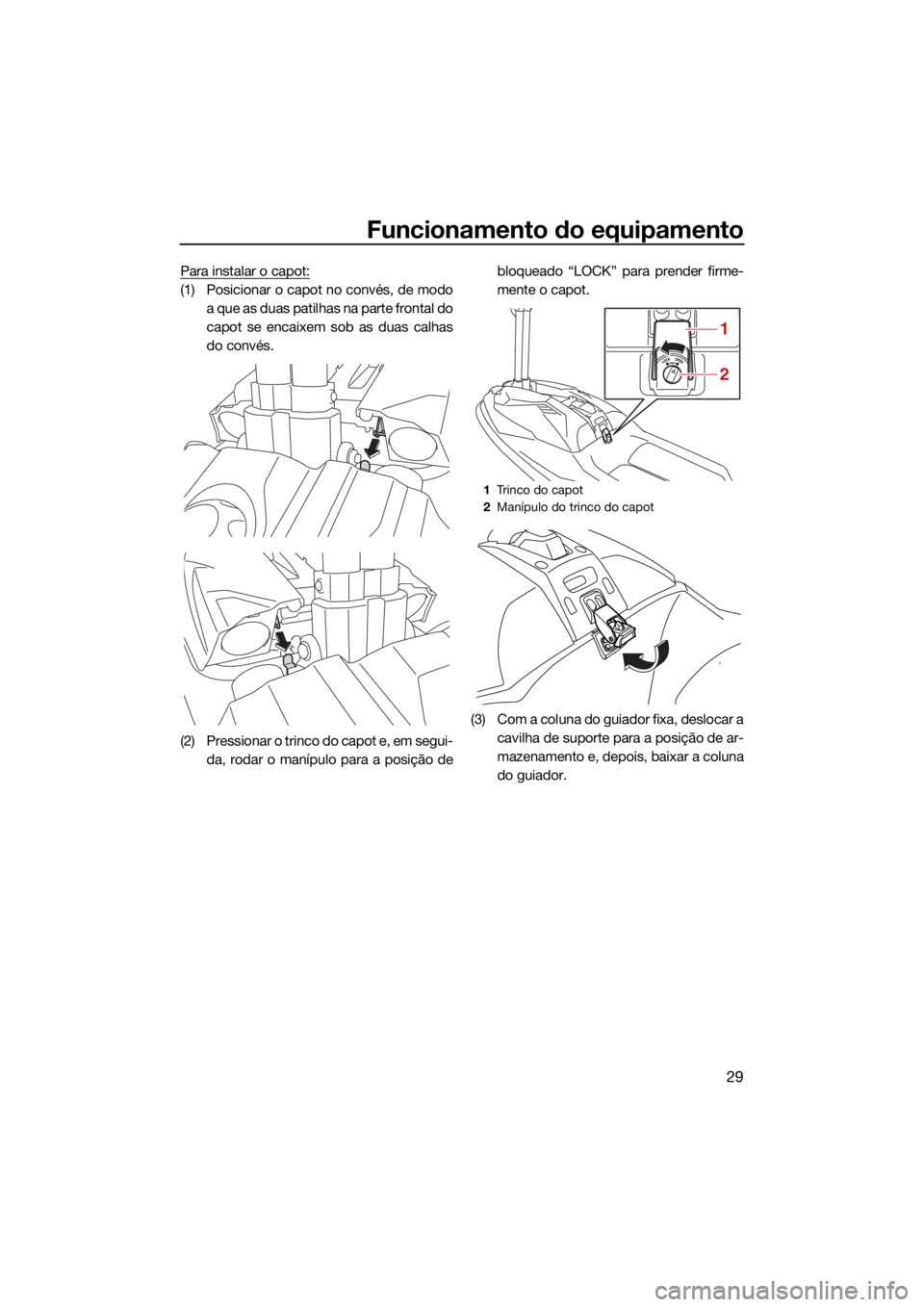 YAMAHA SUPERJET 2022  Manual de utilização (in Portuguese) Funcionamento do equipamento
29
Para instalar o capot:
(1) Posicionar o capot no convés, de modoa que as duas patilhas na parte frontal do
capot se encaixem sob as duas calhas
do convés.
(2) Pressio