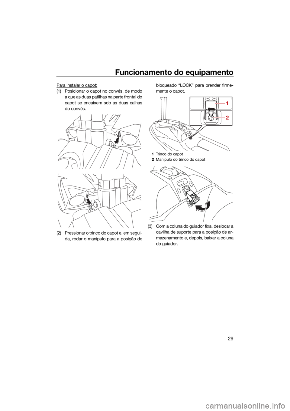 YAMAHA SUPERJET 2021 Manual de utilização (in Portuguese) Funcionamento do equipamento
29
Para instalar o capot:
(1) Posicionar o capot no convés, de modoa que as duas patilhas na parte frontal do
capot se encaixem sob as duas calhas
do convés.
(2) Pressio YAMAHA SUPERJET 2021 Manual de utilização (in Portuguese) Funcionamento do equipamento
29
Para instalar o capot:
(1) Posicionar o capot no convés, de modoa que as duas patilhas na parte frontal do
capot se encaixem sob as duas calhas
do convés.
(2) Pressio