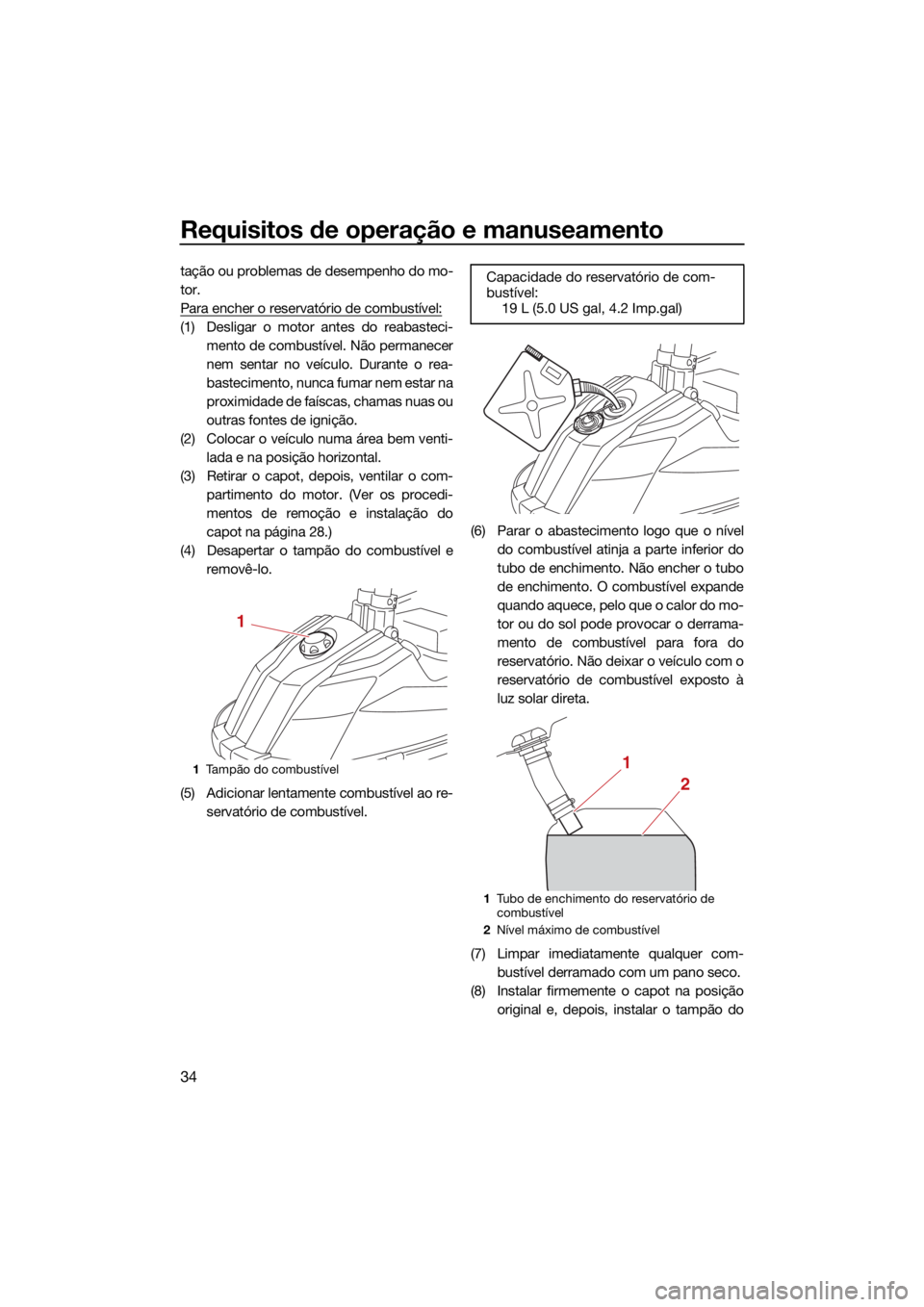 YAMAHA SUPERJET 2022  Manual de utilização (in Portuguese) Requisitos de operação e manuseamento
34
tação ou problemas de desempenho do mo-
tor.
Para encher o reservatório de combustível:
(1) Desligar o motor antes do reabasteci-mento de combustível. N