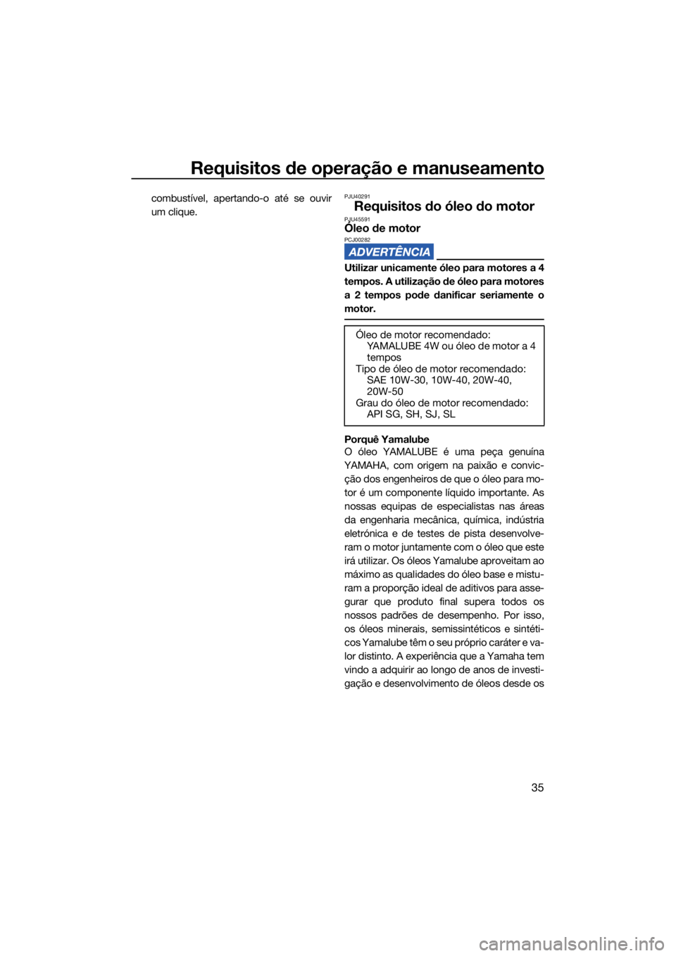 YAMAHA SUPERJET 2022  Manual de utilização (in Portuguese) Requisitos de operação e manuseamento
35
combustível, apertando-o até se ouvir
um clique.PJU40291
Requisitos do óleo do motorPJU45591Óleo de motorPCJ00282
Utilizar unicamente óleo para motores 