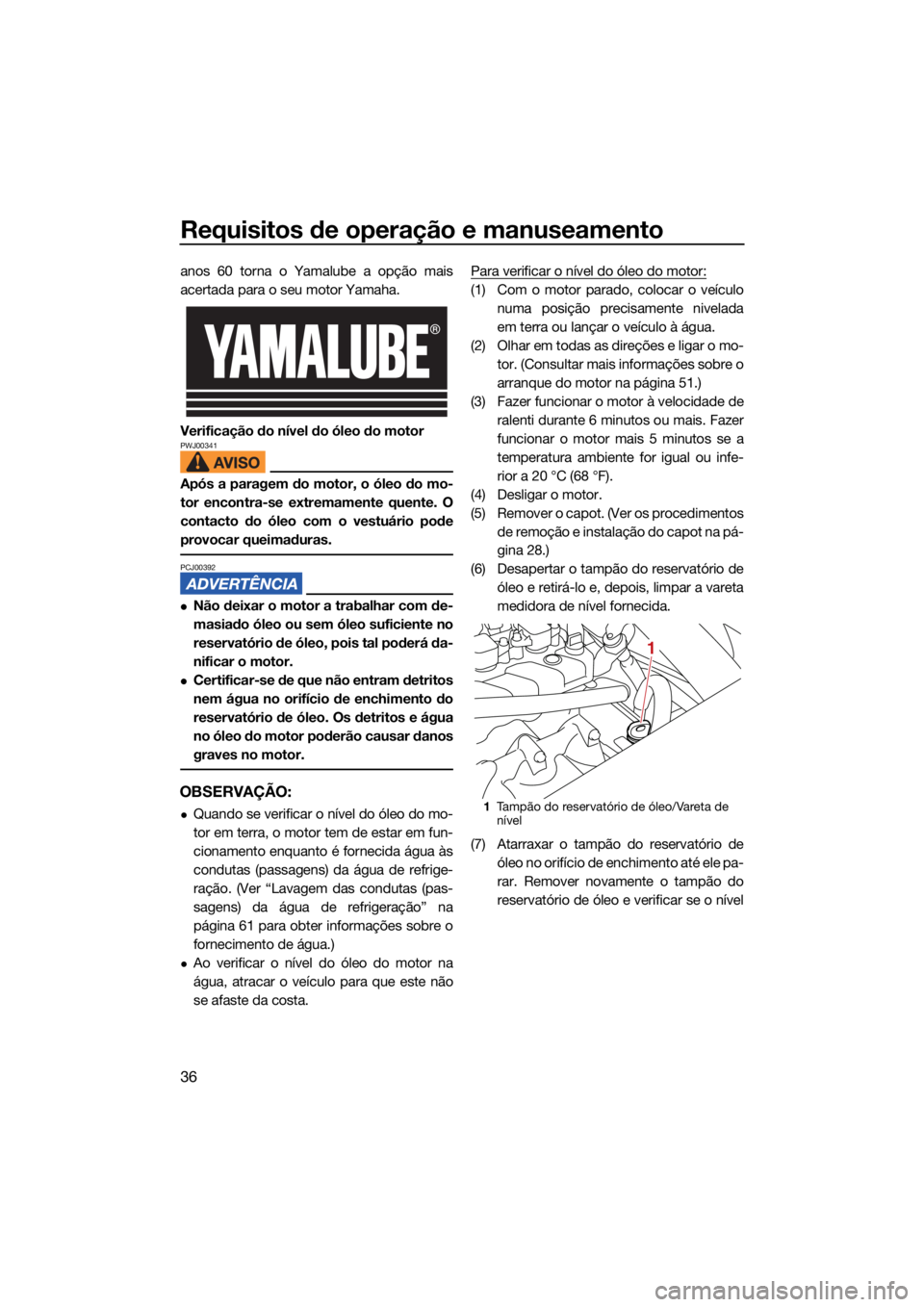 YAMAHA SUPERJET 2022  Manual de utilização (in Portuguese) Requisitos de operação e manuseamento
36
anos 60 torna o Yamalube a opção mais
acertada para o seu motor Yamaha.
Verificação do nível do óleo do motor
PWJ00341
Após a paragem do motor, o óle