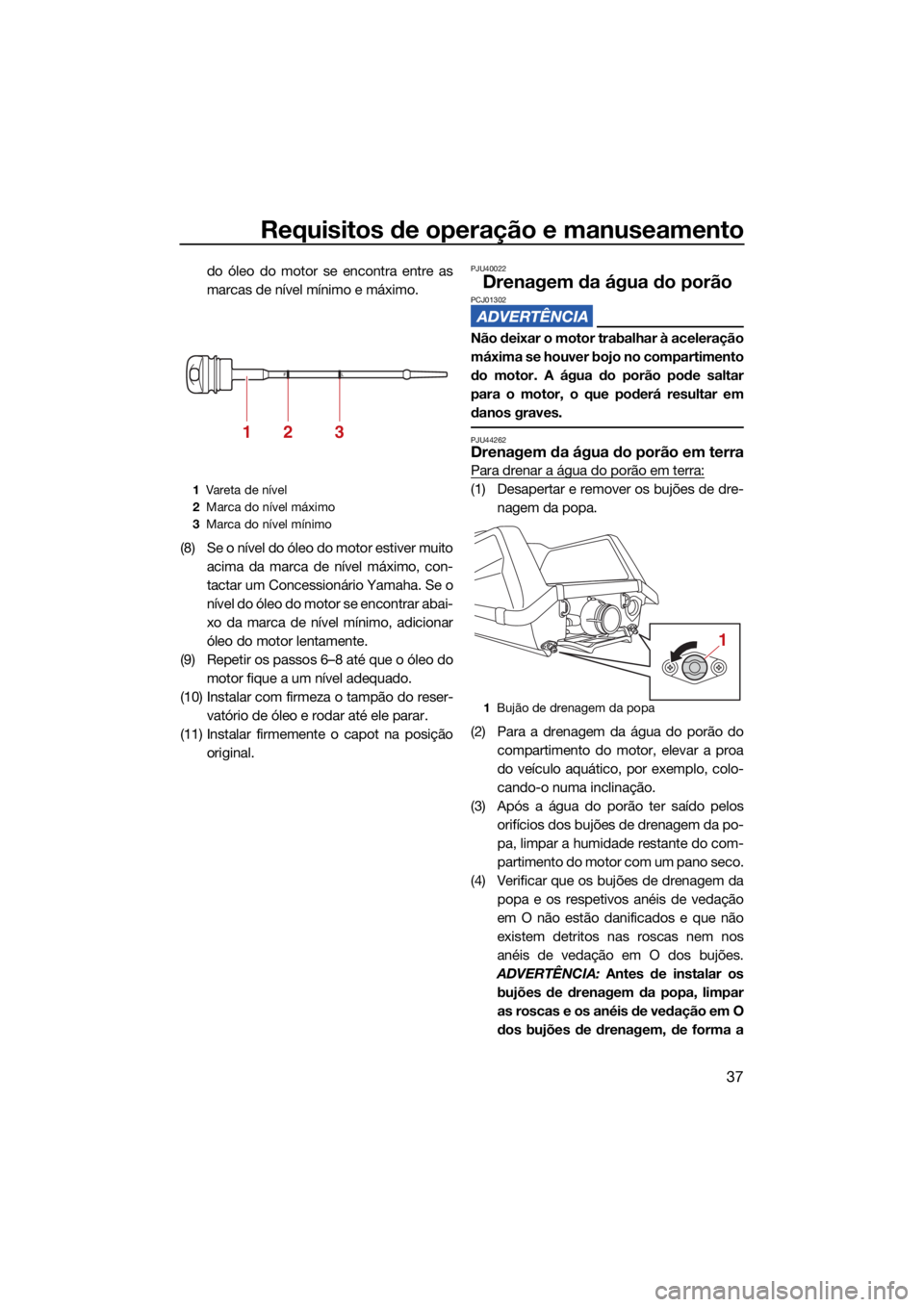 YAMAHA SUPERJET 2022  Manual de utilização (in Portuguese) Requisitos de operação e manuseamento
37
do óleo do motor se encontra entre as
marcas de nível mínimo e máximo.
(8) Se o nível do óleo do motor estiver muito acima da marca de nível máximo, 
