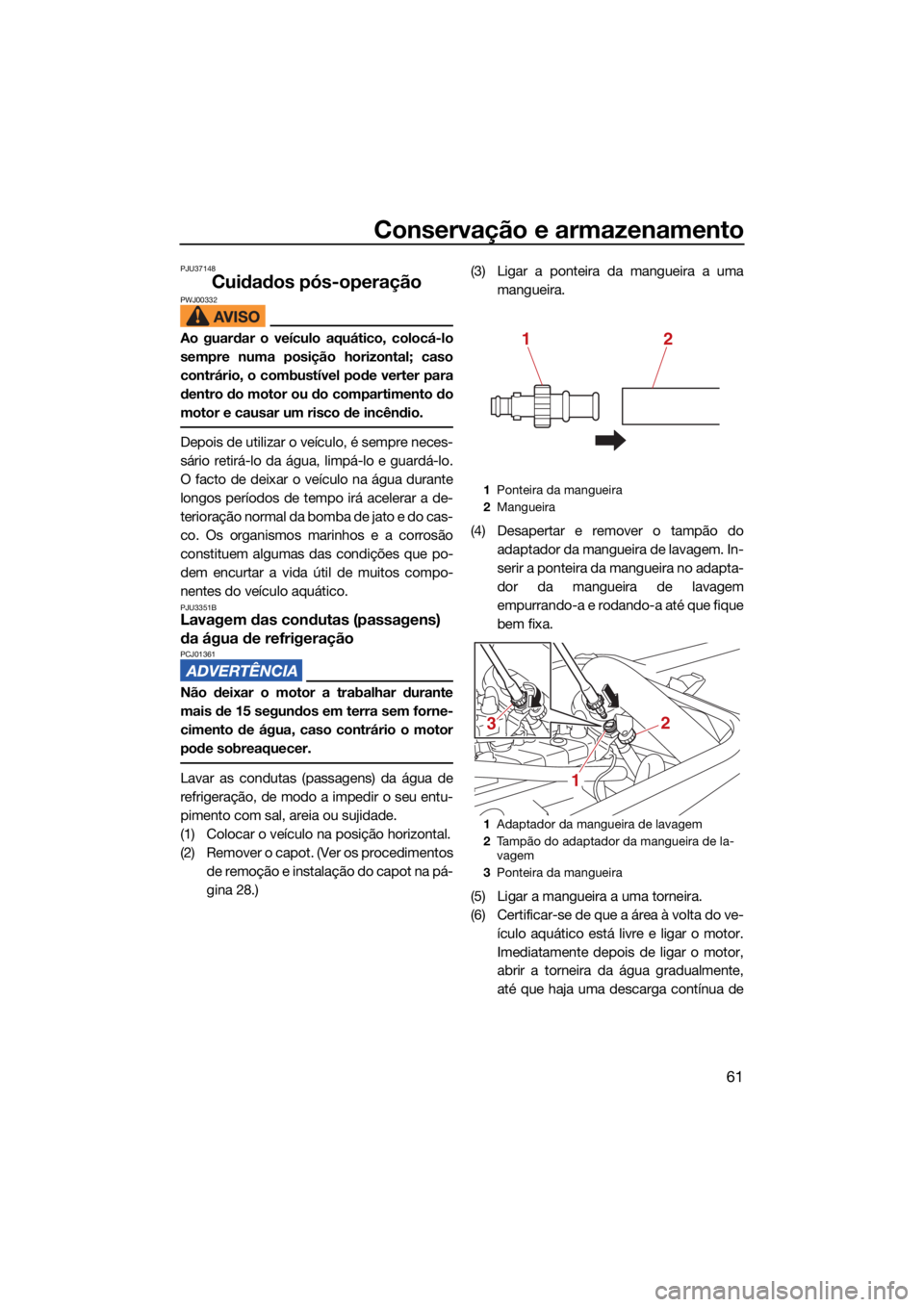 YAMAHA SUPERJET 2021 Manual de utilização (in Portuguese) Conservação e armazenamento
61
PJU37148
Cuidados pós-operaçãoPWJ00332
Ao guardar o veículo aquático, colocá-lo
sempre numa posição horizontal; caso
contrário, o combustível pode verter par YAMAHA SUPERJET 2021 Manual de utilização (in Portuguese) Conservação e armazenamento
61
PJU37148
Cuidados pós-operaçãoPWJ00332
Ao guardar o veículo aquático, colocá-lo
sempre numa posição horizontal; caso
contrário, o combustível pode verter par