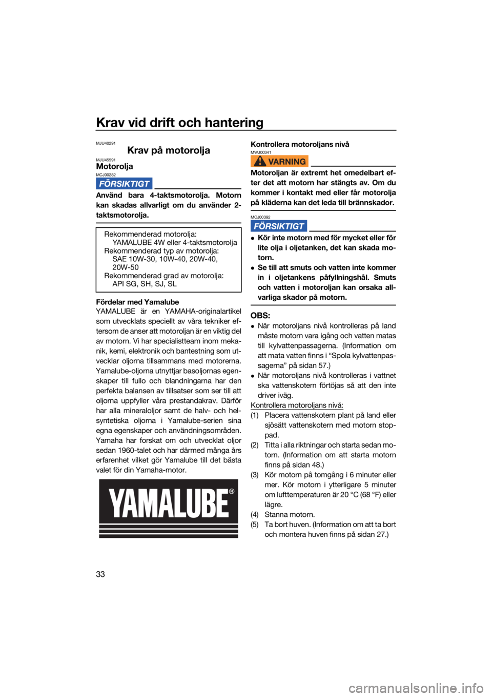 YAMAHA SUPERJET 2021 Bruksanvisningar (in Swedish) Krav vid drift och hantering
33
MJU40291
Krav på motoroljaMJU45591MotoroljaMCJ00282
Använd bara 4-taktsmotorolja. Motorn
kan skadas allvarligt om du använder 2-
taktsmotorolja.
Fördelar med Yamalu YAMAHA SUPERJET 2021 Bruksanvisningar (in Swedish) Krav vid drift och hantering
33
MJU40291
Krav på motoroljaMJU45591MotoroljaMCJ00282
Använd bara 4-taktsmotorolja. Motorn
kan skadas allvarligt om du använder 2-
taktsmotorolja.
Fördelar med Yamalu