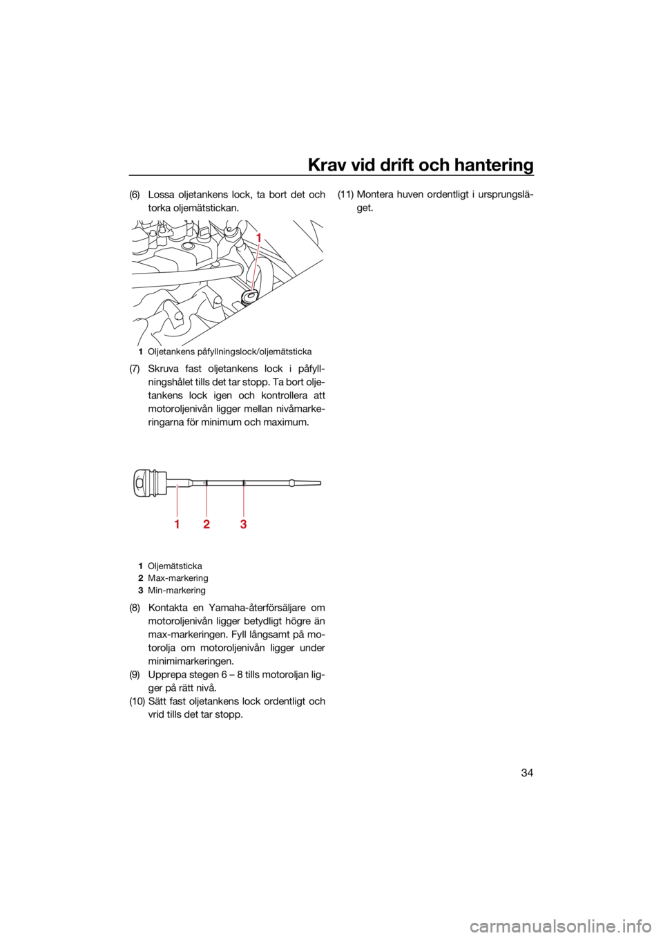 YAMAHA SUPERJET 2022  Bruksanvisningar (in Swedish) Krav vid drift och hantering
34
(6) Lossa oljetankens lock, ta bort det ochtorka oljemätstickan.
(7) Skruva fast oljetankens lock i påfyll- ningshålet tills det tar stopp. Ta bort olje-
tankens loc