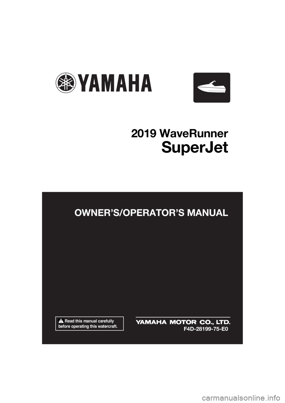 YAMAHA SUPERJET 2019  Owners Manual  Read this manual carefully 
before operating this watercraft.
OWNER’S/OPERATOR’S MANUAL
2019 WaveRunner
SuperJet
F4D-28199-75-E0
UF4D75E0.book  Page 1  Monday, March 19, 2018  3:02 PM 