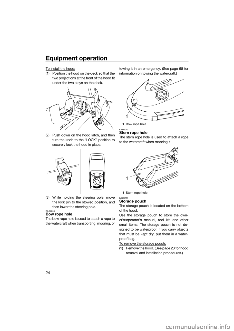 YAMAHA SUPERJET 2019 Owners Manual Equipment operation
24
To install the hood:
(1) Position the hood on the deck so that the
two projections at the front of the hood fit
under the two stays on the deck.
(2) Push down on the hood latch, YAMAHA SUPERJET 2019 Owners Manual Equipment operation
24
To install the hood:
(1) Position the hood on the deck so that the
two projections at the front of the hood fit
under the two stays on the deck.
(2) Push down on the hood latch,