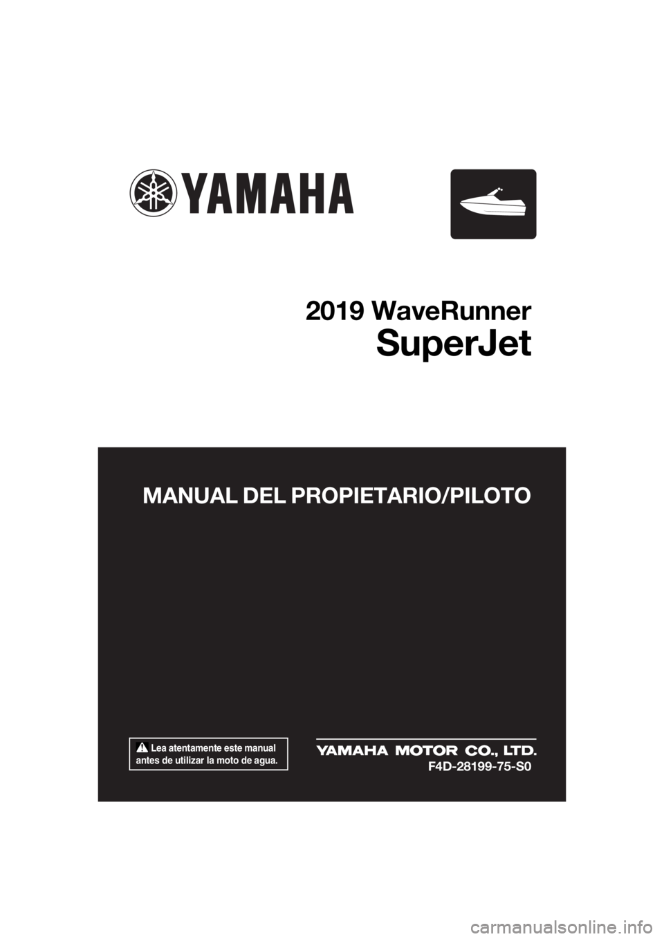 YAMAHA SUPERJET 2019  Manuale de Empleo (in Spanish)  Lea atentamente este manual 
antes de utilizar la moto de agua.
MANUAL DEL PROPIETARIO/PILOTO
2019 WaveRunner
SuperJet
F4D-28199-75-S0
UF4D75S0.book  Page 1  Friday, March 16, 2018  11:30 AM 