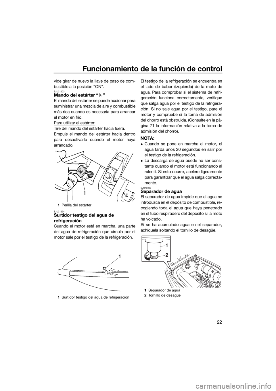 YAMAHA SUPERJET 2019 Manuale de Empleo (in Spanish) Funcionamiento de la función de control
22
vide girar de nuevo la llave de paso de com-
bustible a la posición “ON”.
SJU31203Mando del estárter “ ”
El mando del estárter se puede accionar YAMAHA SUPERJET 2019 Manuale de Empleo (in Spanish) Funcionamiento de la función de control
22
vide girar de nuevo la llave de paso de com-
bustible a la posición “ON”.
SJU31203Mando del estárter “ ”
El mando del estárter se puede accionar