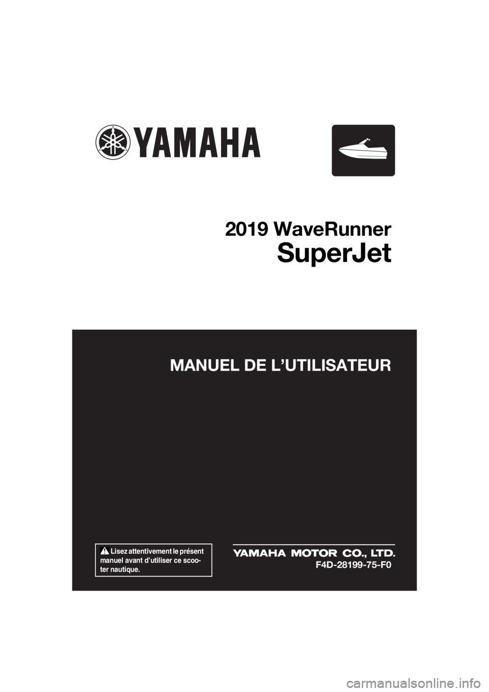 YAMAHA SUPERJET 2019  Notices Demploi (in French)  Lisez attentivement le présent 
manuel avant d’utiliser ce scoo-
ter nautique.
MANUEL DE L’UTILISATEUR
2019 WaveRunner
SuperJet
F4D-28199-75-F0
UF4D75F0.book  Page 1  Friday, March 16, 2018  11: