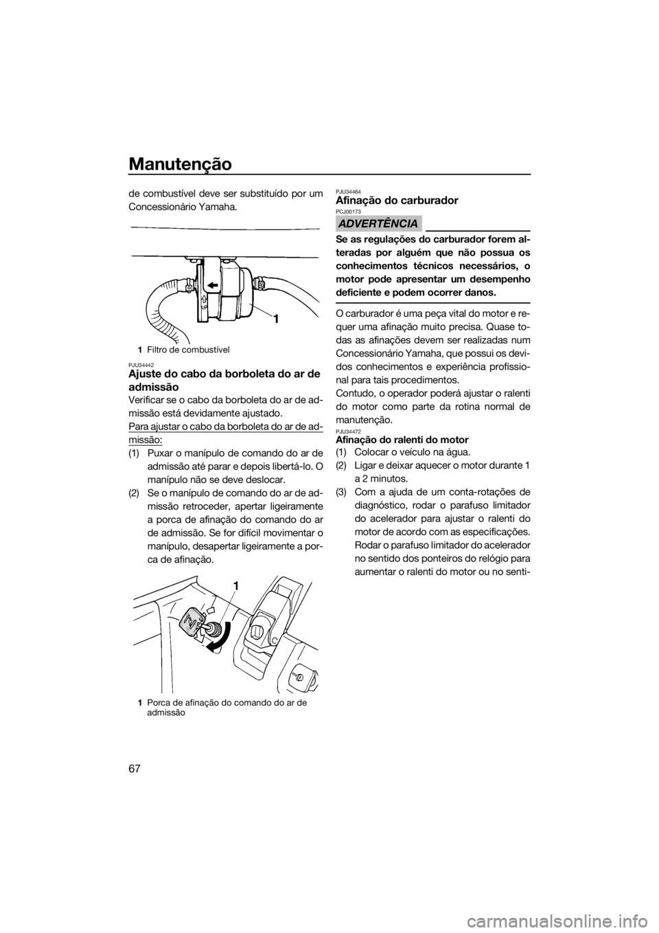 YAMAHA SUPERJET 2019 Manual de utilização (in Portuguese) Manutenção
67
de combustível deve ser substituído por um
Concessionário Yamaha.
PJU34442Ajuste do cabo da borboleta do ar de
admissão
Verificar se o cabo da borboleta do ar de ad-
missão está YAMAHA SUPERJET 2019 Manual de utilização (in Portuguese) Manutenção
67
de combustível deve ser substituído por um
Concessionário Yamaha.
PJU34442Ajuste do cabo da borboleta do ar de
admissão
Verificar se o cabo da borboleta do ar de ad-
missão está