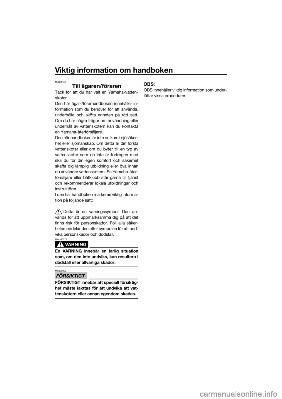 YAMAHA SUPERJET 2019  Bruksanvisningar (in Swedish) Viktig information om handboken
MJU30193
Till ägaren/föraren
Tack för att du har valt en Yamaha-vatten-
skoter.
Den här ägar-/förarhandboken innehåller in-
formation som du behöver för att an