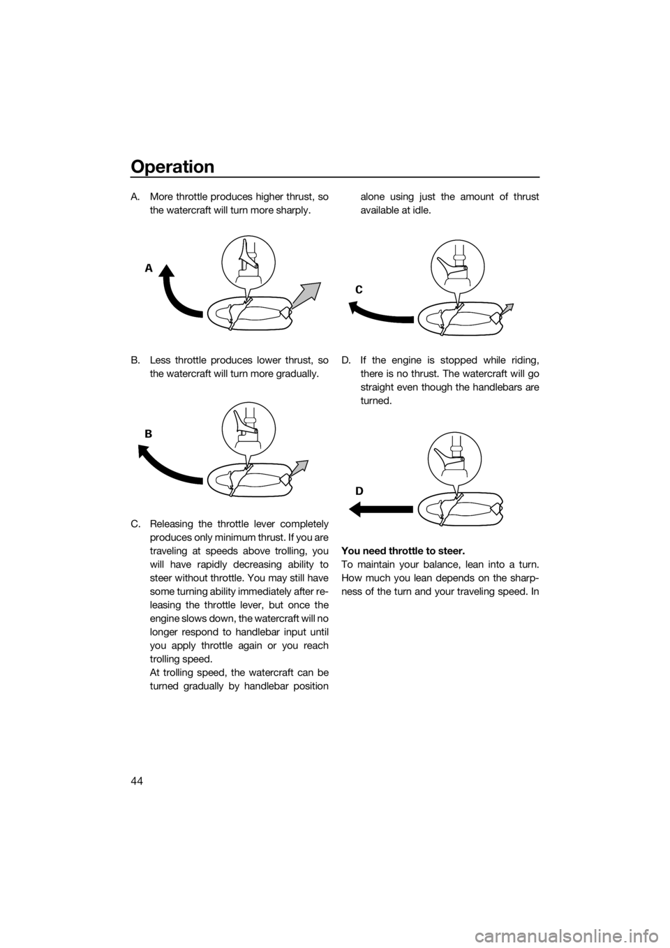 YAMAHA SUPERJET 2018 Service Manual Operation
44
A. More throttle produces higher thrust, so
the watercraft will turn more sharply.
B. Less throttle produces lower thrust, so
the watercraft will turn more gradually.
C. Releasing the thr YAMAHA SUPERJET 2018 Service Manual Operation
44
A. More throttle produces higher thrust, so
the watercraft will turn more sharply.
B. Less throttle produces lower thrust, so
the watercraft will turn more gradually.
C. Releasing the thr