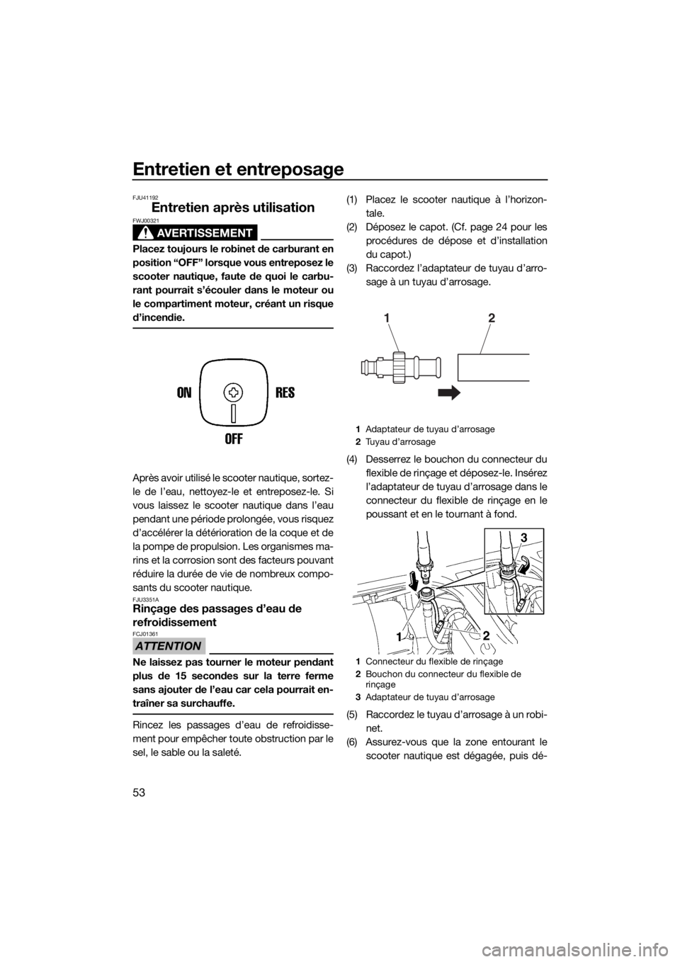 YAMAHA SUPERJET 2018 Notices Demploi (in French) Entretien et entreposage
53
FJU41192
Entretien après utilisation
AVERTISSEMENT
FWJ00321
Placez toujours le robinet de carburant en
position “OFF” lorsque vous entreposez le
scooter nautique, faut YAMAHA SUPERJET 2018 Notices Demploi (in French) Entretien et entreposage
53
FJU41192
Entretien après utilisation
AVERTISSEMENT
FWJ00321
Placez toujours le robinet de carburant en
position “OFF” lorsque vous entreposez le
scooter nautique, faut