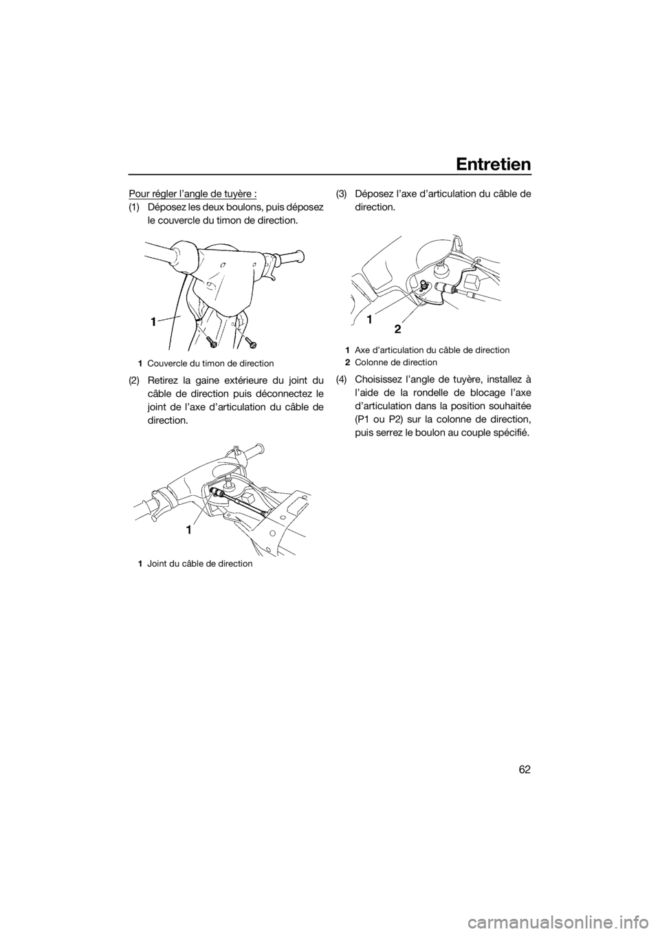 YAMAHA SUPERJET 2018 Notices Demploi (in French) Entretien
62
Pour régler l’angle de tuyère :
(1) Déposez les deux boulons, puis déposez
le couvercle du timon de direction.
(2) Retirez la gaine extérieure du joint du
câble de direction puis YAMAHA SUPERJET 2018 Notices Demploi (in French) Entretien
62
Pour régler l’angle de tuyère :
(1) Déposez les deux boulons, puis déposez
le couvercle du timon de direction.
(2) Retirez la gaine extérieure du joint du
câble de direction puis