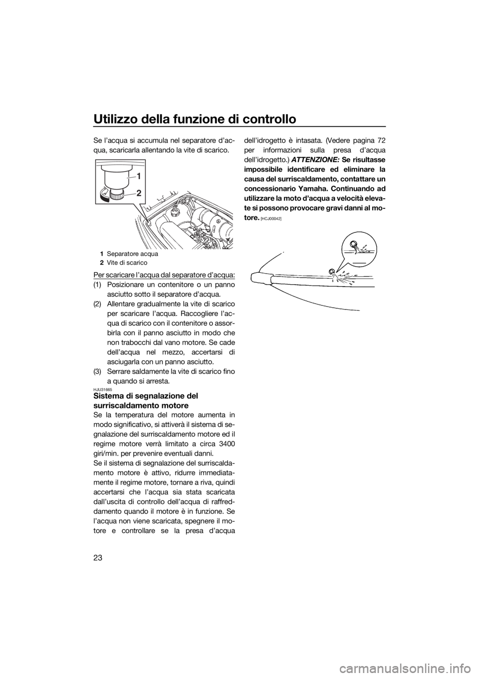 YAMAHA SUPERJET 2018 Manuale duso (in Italian) Utilizzo della funzione di controllo
23
Se l’acqua si accumula nel separatore d’ac-
qua, scaricarla allentando la vite di scarico.
Per scaricare l’acqua dal separatore d’acqua:
(1) Posizionare YAMAHA SUPERJET 2018 Manuale duso (in Italian) Utilizzo della funzione di controllo
23
Se l’acqua si accumula nel separatore d’ac-
qua, scaricarla allentando la vite di scarico.
Per scaricare l’acqua dal separatore d’acqua:
(1) Posizionare