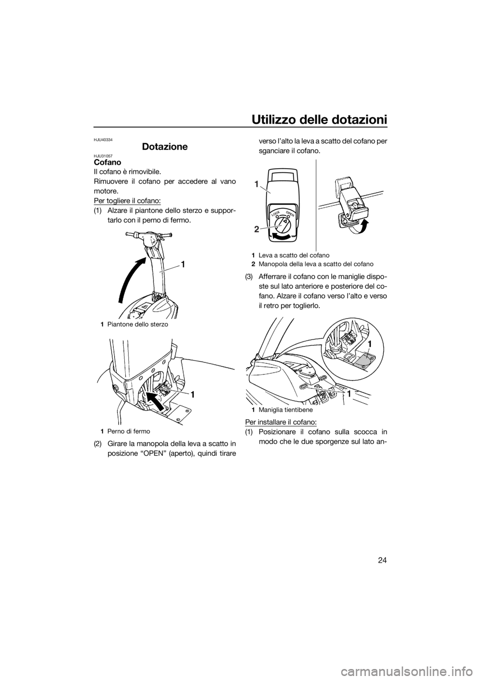 YAMAHA SUPERJET 2018 Manuale duso (in Italian) Utilizzo delle dotazioni
24
HJU40334
DotazioneHJU31057Cofano
Il cofano è rimovibile.
Rimuovere il cofano per accedere al vano
motore.
Per togliere il cofano:
(1) Alzare il piantone dello sterzo e sup YAMAHA SUPERJET 2018 Manuale duso (in Italian) Utilizzo delle dotazioni
24
HJU40334
DotazioneHJU31057Cofano
Il cofano è rimovibile.
Rimuovere il cofano per accedere al vano
motore.
Per togliere il cofano:
(1) Alzare il piantone dello sterzo e sup