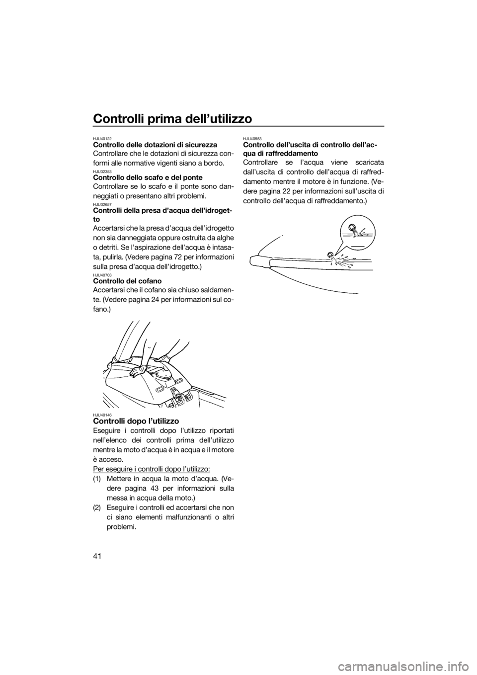 YAMAHA SUPERJET 2018 Manuale duso (in Italian) Controlli prima dell’utilizzo
41
HJU40122Controllo delle dotazioni di sicurezza
Controllare che le dotazioni di sicurezza con-
formi alle normative vigenti siano a bordo.
HJU32353Controllo dello sca YAMAHA SUPERJET 2018 Manuale duso (in Italian) Controlli prima dell’utilizzo
41
HJU40122Controllo delle dotazioni di sicurezza
Controllare che le dotazioni di sicurezza con-
formi alle normative vigenti siano a bordo.
HJU32353Controllo dello sca