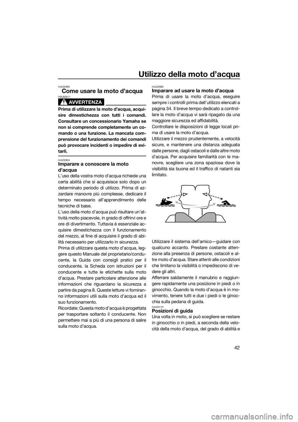 YAMAHA SUPERJET 2018 Manuale duso (in Italian) Utilizzo della moto d’acqua
42
HJU32903
Come usare la moto d’acqua
AVVERTENZA
HWJ00511
Prima di utilizzare la moto d’acqua, acqui-
sire dimestichezza con tutti i comandi.
Consultare un concessio YAMAHA SUPERJET 2018 Manuale duso (in Italian) Utilizzo della moto d’acqua
42
HJU32903
Come usare la moto d’acqua
AVVERTENZA
HWJ00511
Prima di utilizzare la moto d’acqua, acqui-
sire dimestichezza con tutti i comandi.
Consultare un concessio
