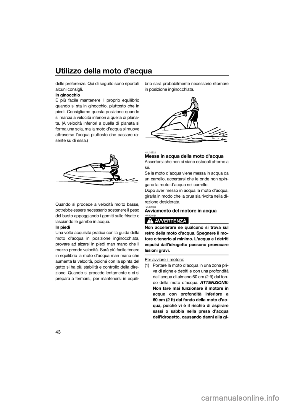 YAMAHA SUPERJET 2018 Manuale duso (in Italian) Utilizzo della moto d’acqua
43
delle preferenze. Qui di seguito sono riportati
alcuni consigli.
In ginocchio
È più facile mantenere il proprio equilibrio
quando si sta in ginocchio, piuttosto che YAMAHA SUPERJET 2018 Manuale duso (in Italian) Utilizzo della moto d’acqua
43
delle preferenze. Qui di seguito sono riportati
alcuni consigli.
In ginocchio
È più facile mantenere il proprio equilibrio
quando si sta in ginocchio, piuttosto che