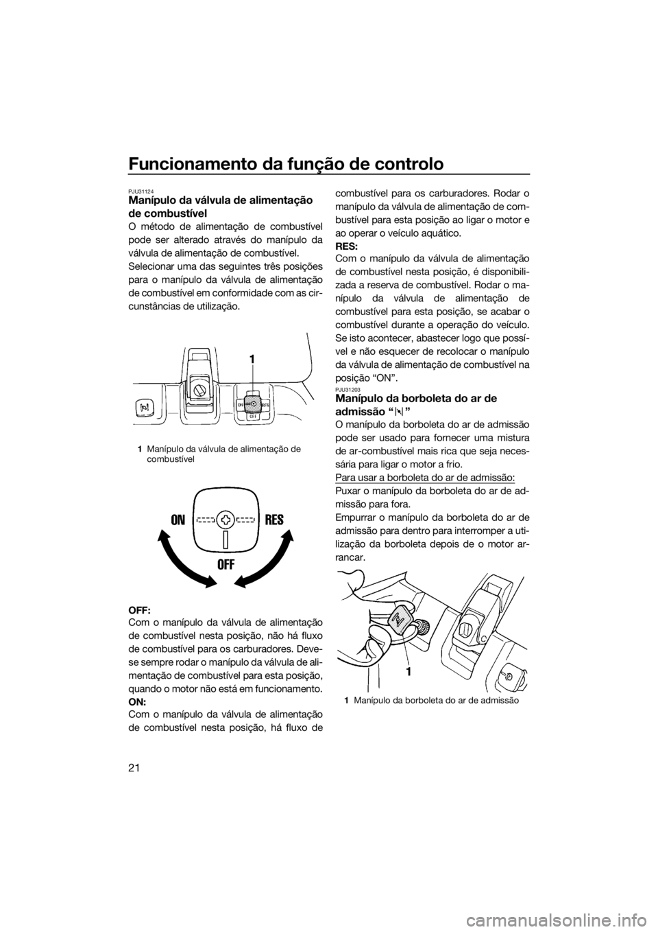 YAMAHA SUPERJET 2018 Manual de utilização (in Portuguese) Funcionamento da função de controlo
21
PJU31124Manípulo da válvula de alimentação
de combustível
O método de alimentação de combustível
pode ser alterado através do manípulo da
válvula YAMAHA SUPERJET 2018 Manual de utilização (in Portuguese) Funcionamento da função de controlo
21
PJU31124Manípulo da válvula de alimentação
de combustível
O método de alimentação de combustível
pode ser alterado através do manípulo da
válvula
