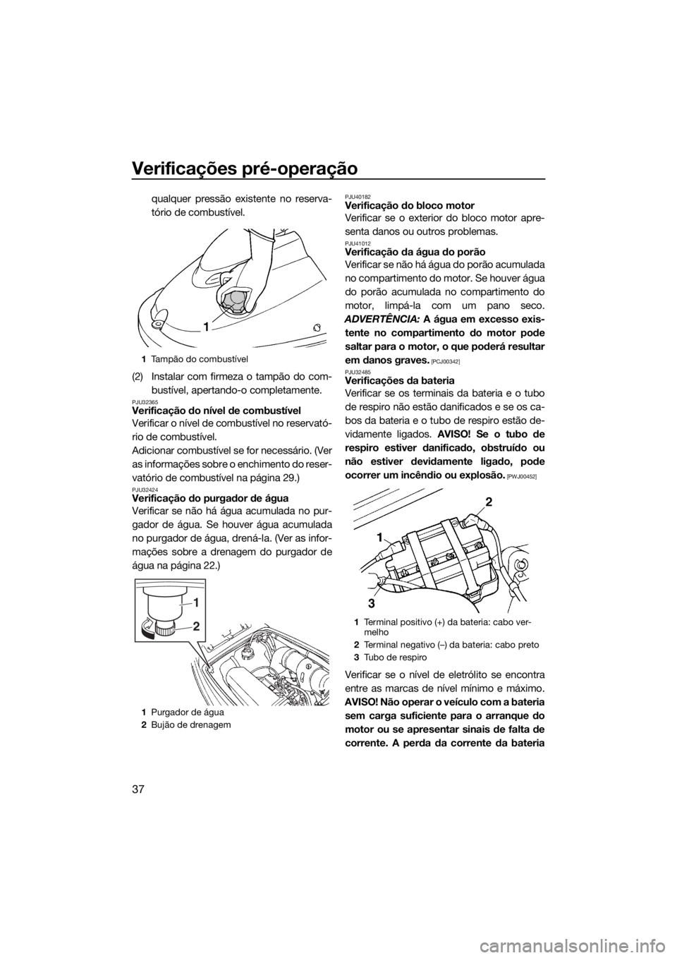 YAMAHA SUPERJET 2018 Manual de utilização (in Portuguese) Verificações pré-operação
37
qualquer pressão existente no reserva-
tório de combustível.
(2) Instalar com firmeza o tampão do com-
bustível, apertando-o completamente.
PJU32365Verificação YAMAHA SUPERJET 2018 Manual de utilização (in Portuguese) Verificações pré-operação
37
qualquer pressão existente no reserva-
tório de combustível.
(2) Instalar com firmeza o tampão do com-
bustível, apertando-o completamente.
PJU32365Verificação