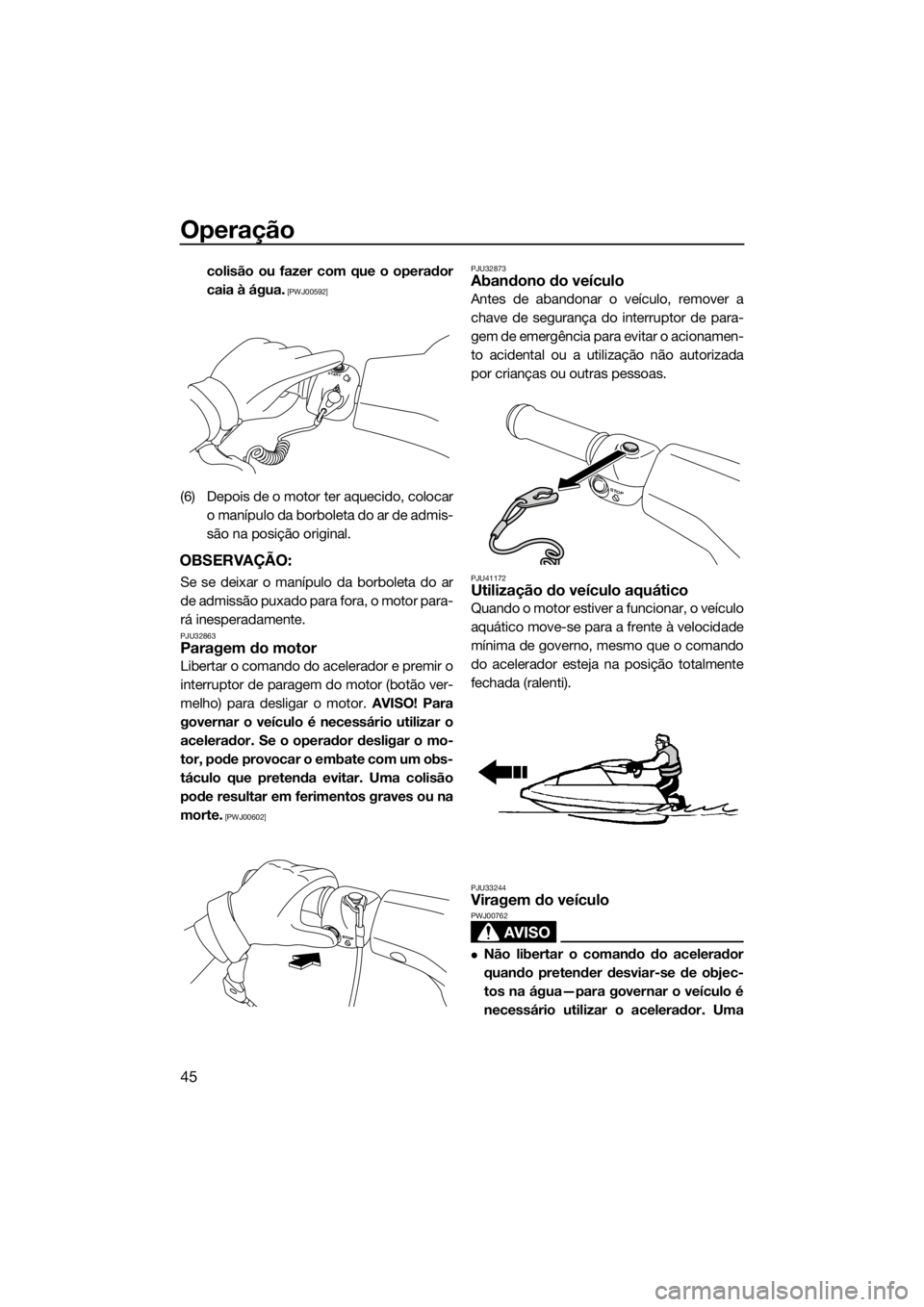 YAMAHA SUPERJET 2018  Manual de utilização (in Portuguese) Operação
45
colisão ou fazer com que o operador
caia à água.
 [PWJ00592]
(6) Depois de o motor ter aquecido, colocar
o manípulo da borboleta do ar de admis-
são na posição original.
OBSERVAÇ
